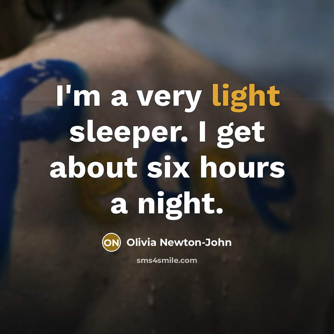 “I'm a very light sleeper. I get about six hours…” quote by Olivia Newton-John