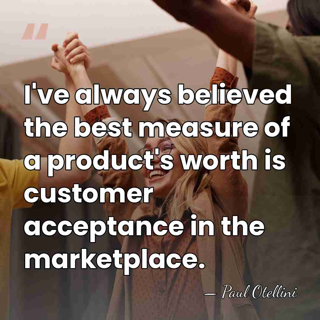 I've always believed the best measure of a product's worth is customer&hellip; - Paul Otellini