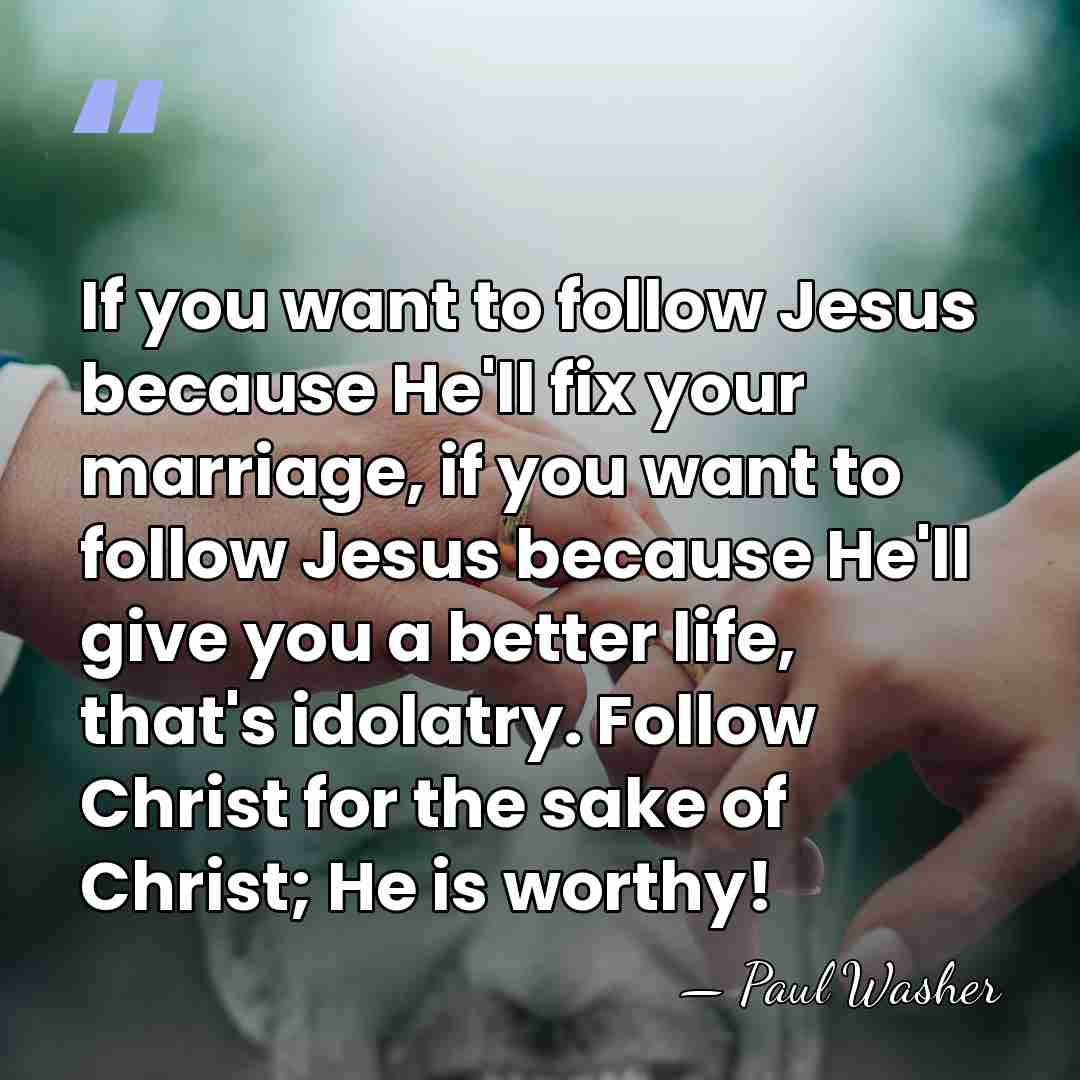 If you want to follow Jesus because He'll fix your marriage, if&hellip; - Paul Washer