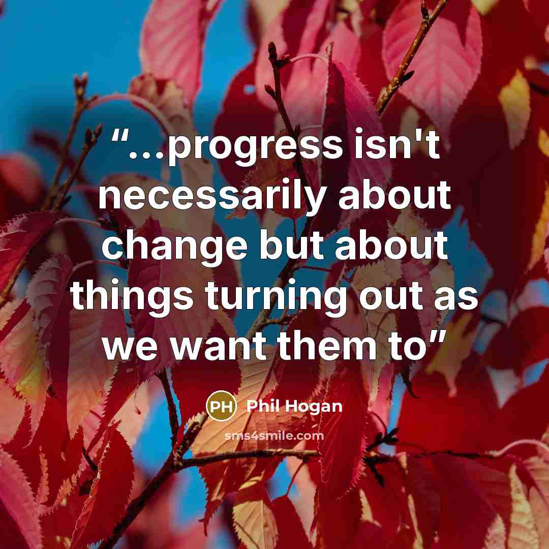 “…progress isn't necessarily about change but about things turning out as we want them to” quote by Phil Hogan