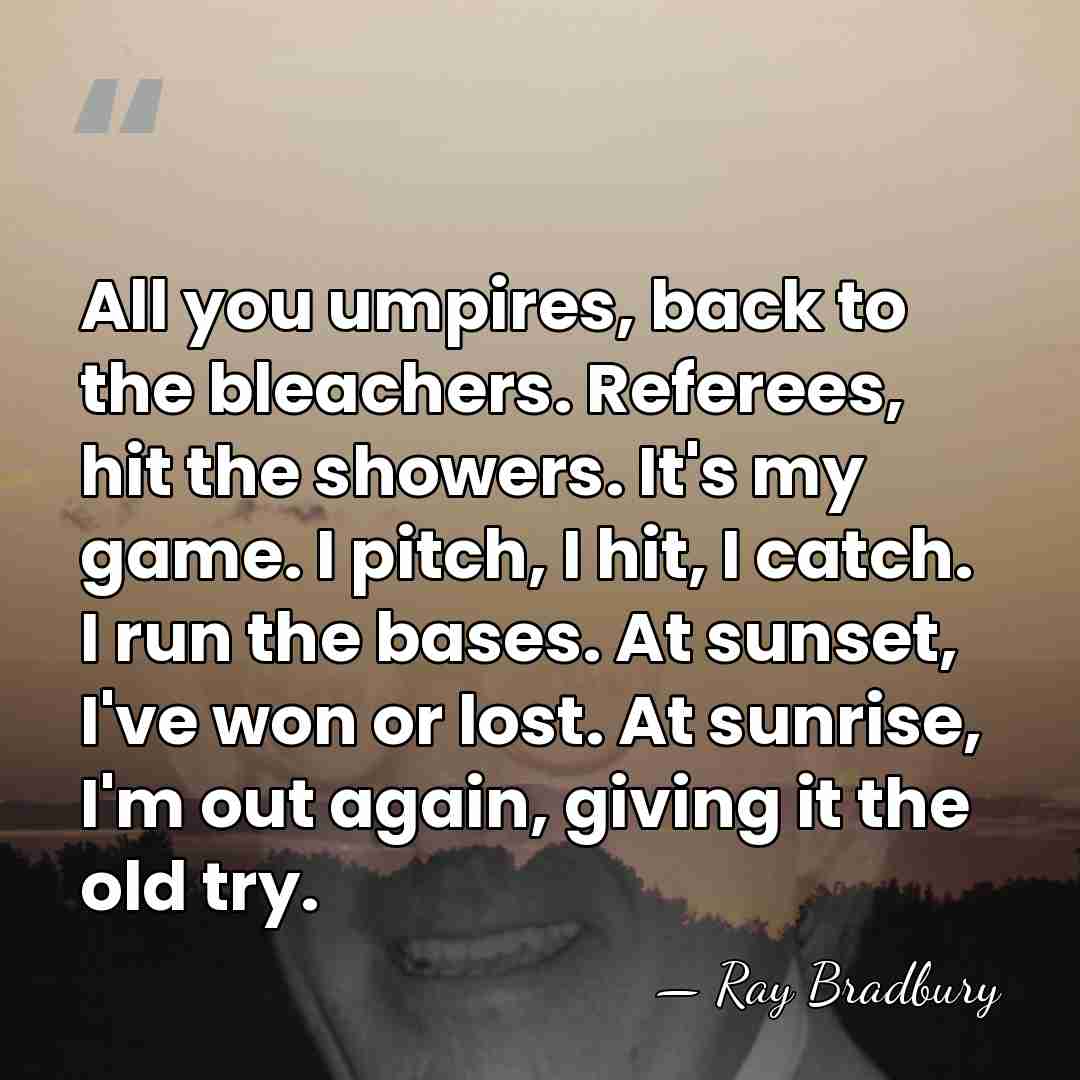 All you umpires, back to the bleachers. Referees, hit the showers. It's&hellip; - Ray Bradbury