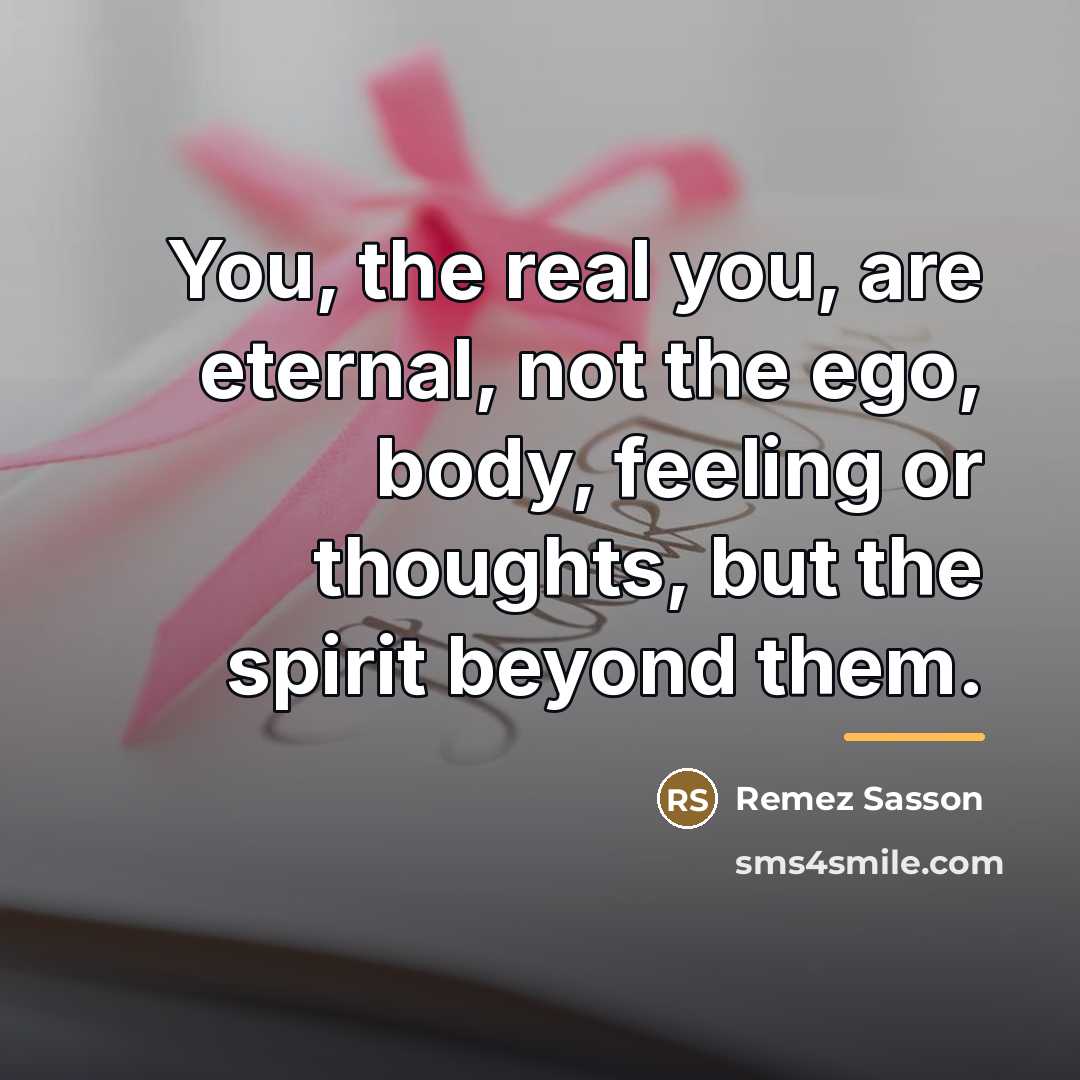 “You, the real you, are eternal, not the ego, body,…” quote by Remez Sasson