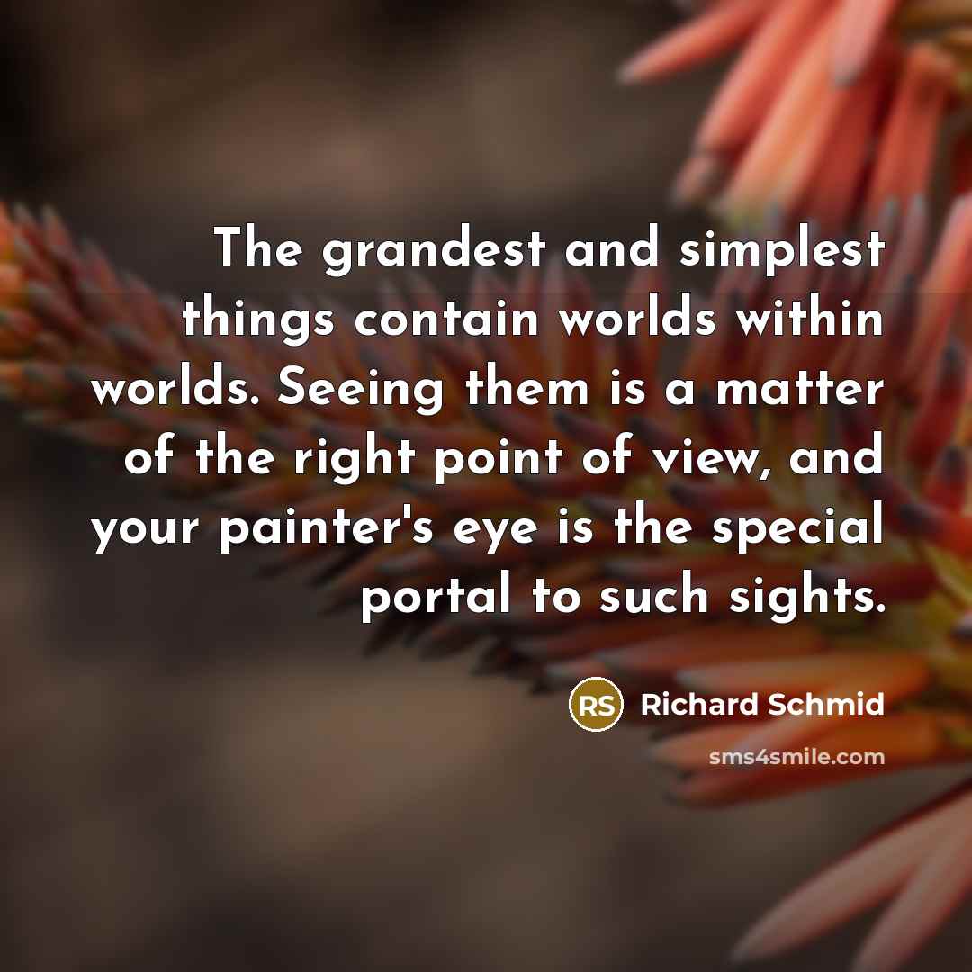 “The grandest and simplest things contain worlds within worlds. Seeing…” quote by Richard Schmid