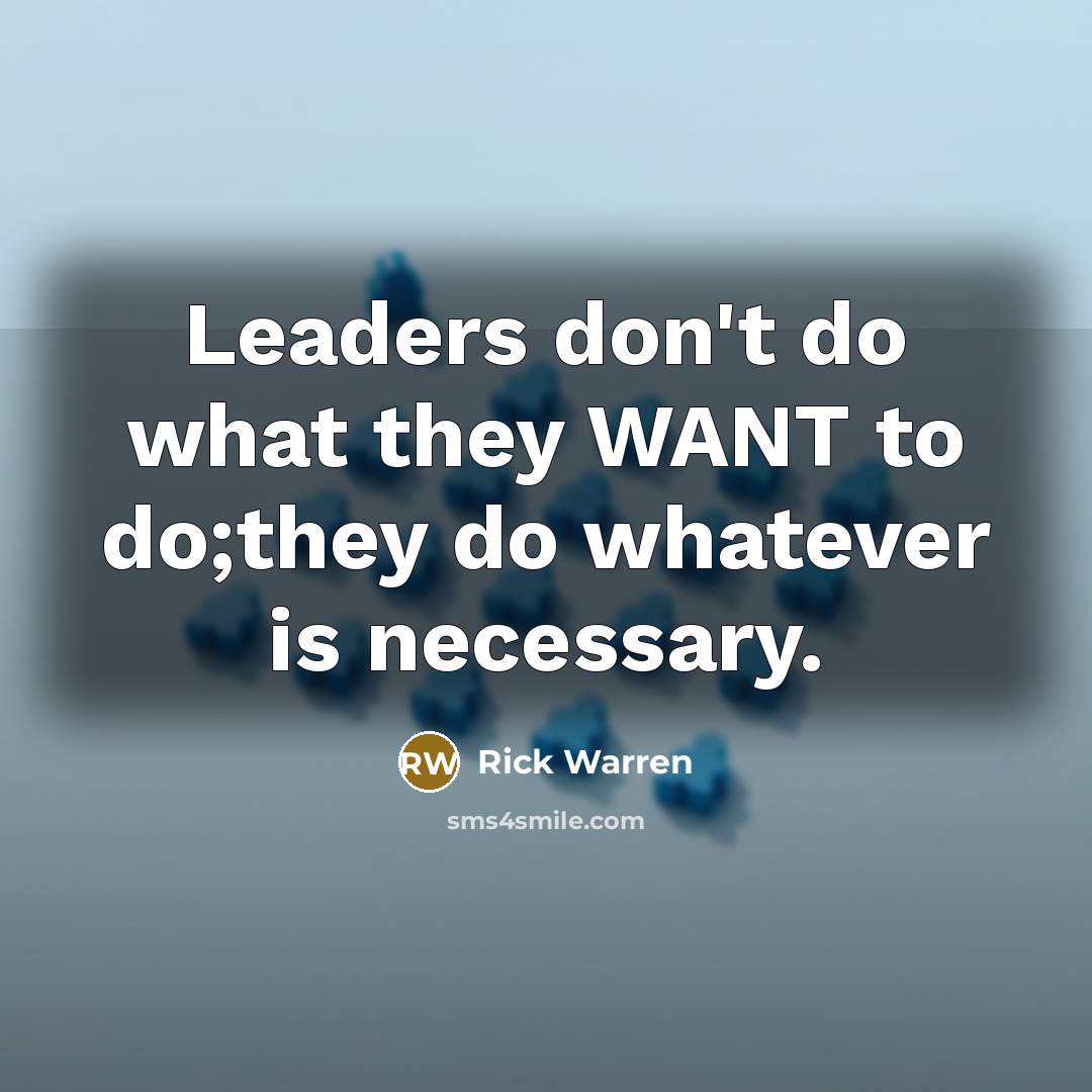 “Leaders don't do what they WANT to do;they do whatever…” quote by Rick Warren