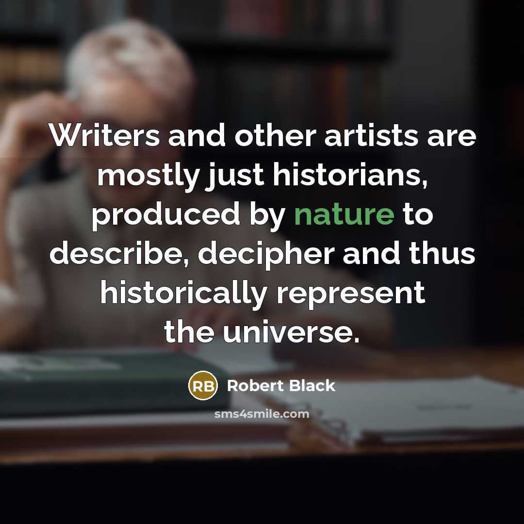 “Writers and other artists are mostly just historians, produced by…” quote by Robert Black
