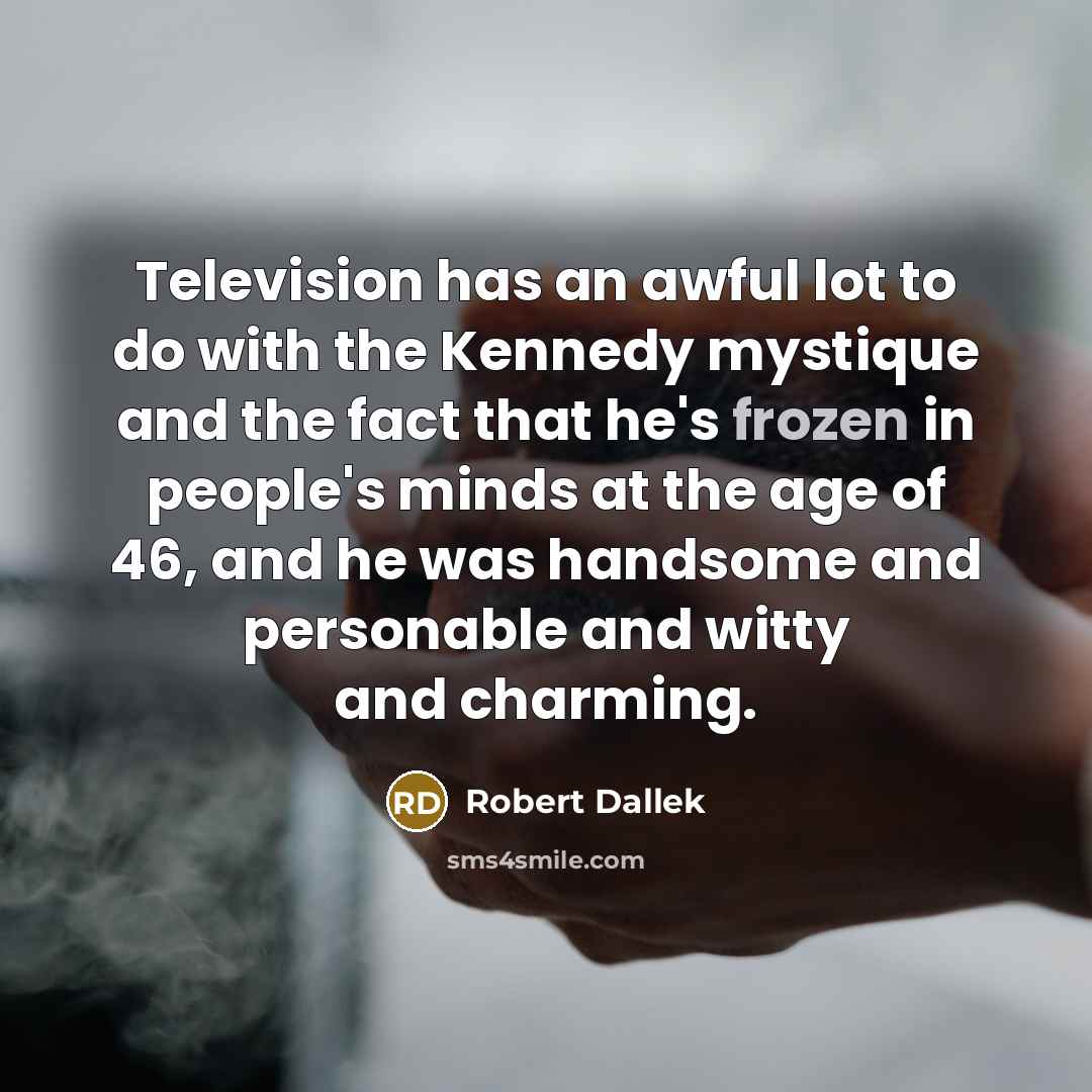 “Television has an awful lot to do with the Kennedy…” quote by Robert Dallek