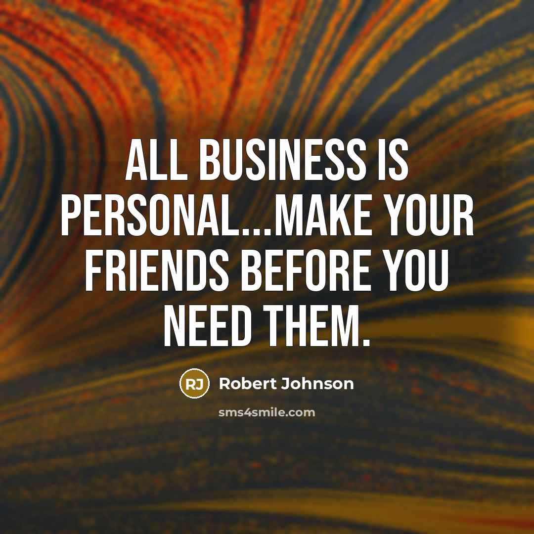 “All business is personal...Make your friends before you need them.…” quote by Robert Johnson