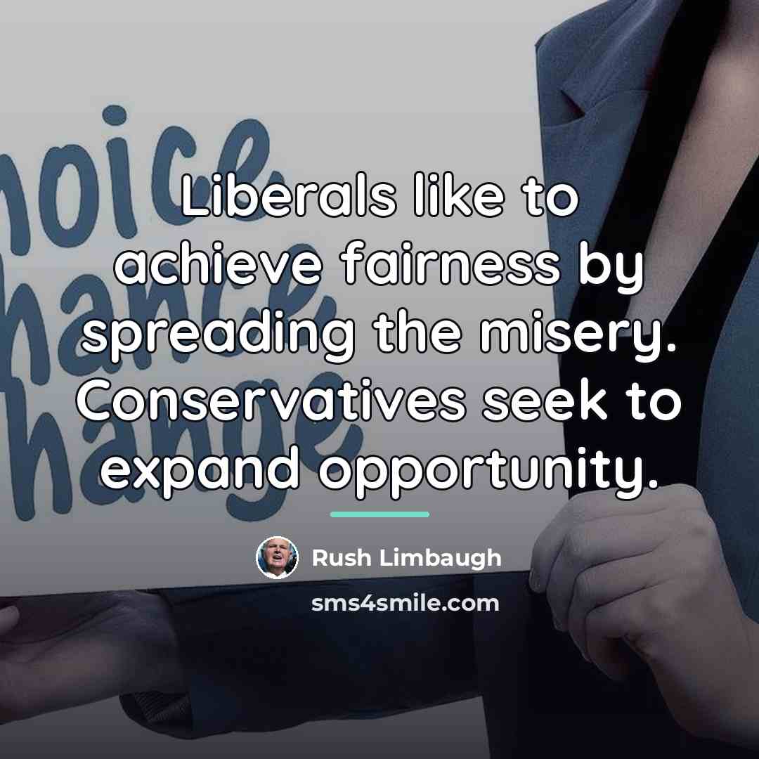 “Liberals like to achieve fairness by spreading the misery. Conservatives…” quote by Rush Limbaugh