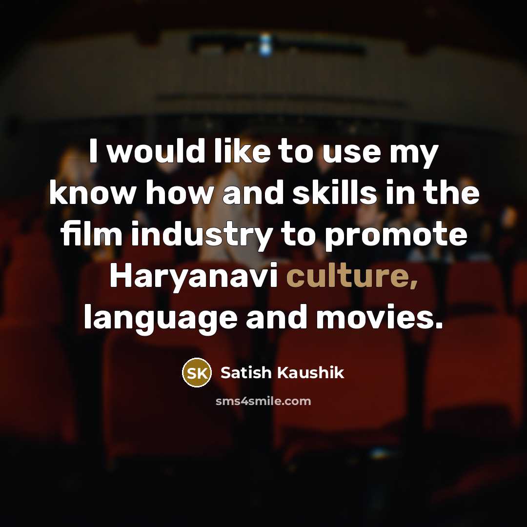 “I would like to use my know how and skills…” quote by Satish Kaushik