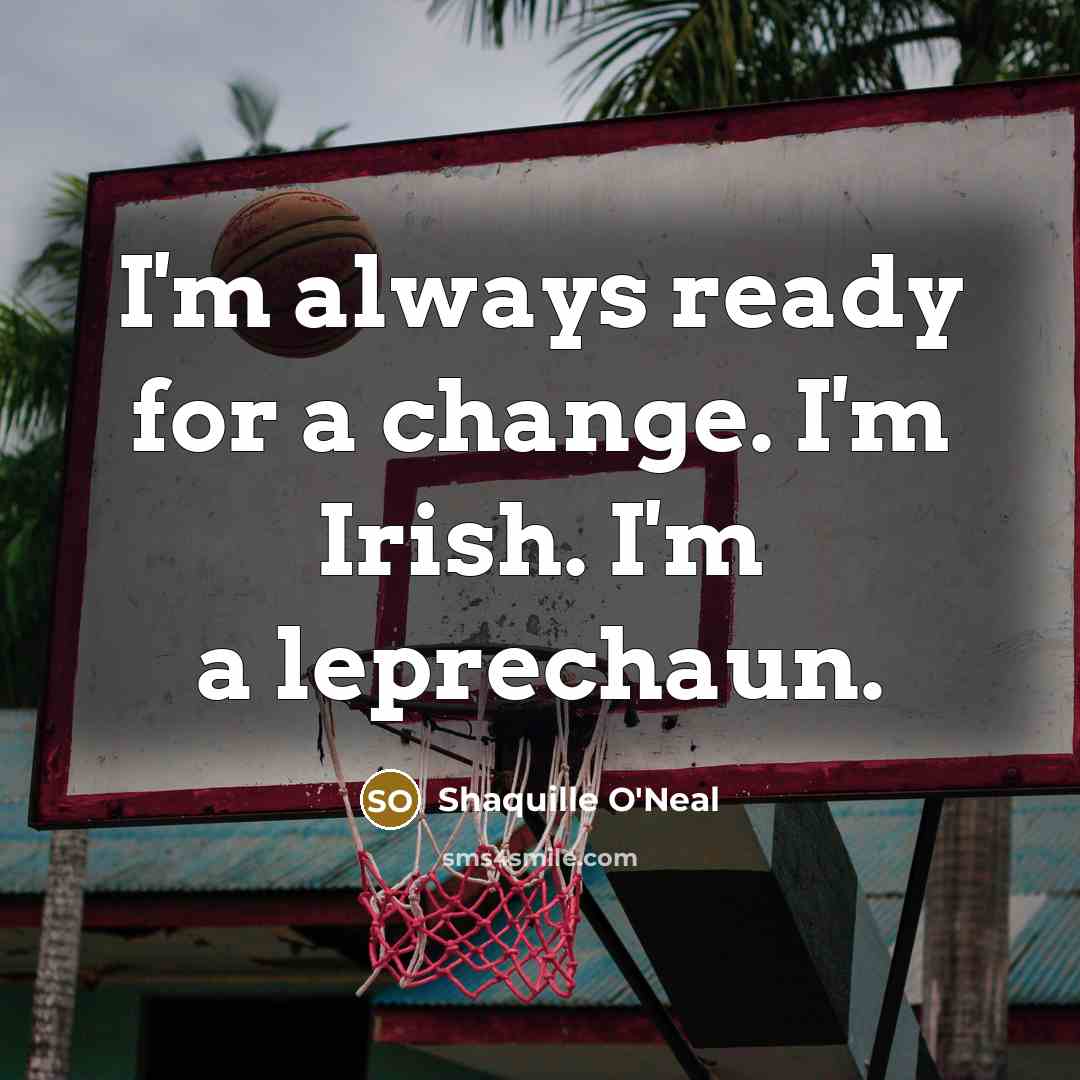 “I'm always ready for a change. I'm Irish. I'm a…” quote by Shaquille O'Neal