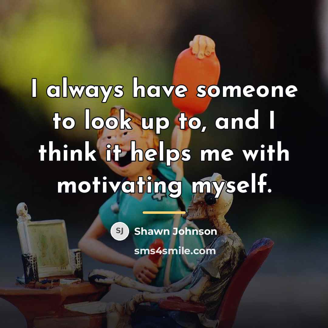“I always have someone to look up to, and I…” quote by Shawn Johnson