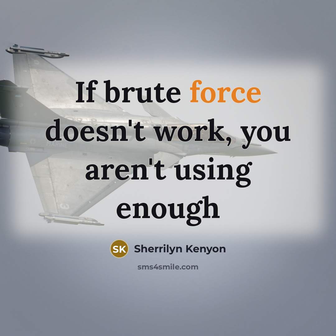 “If brute force doesn't work, you aren't using enough…” quote by Sherrilyn Kenyon