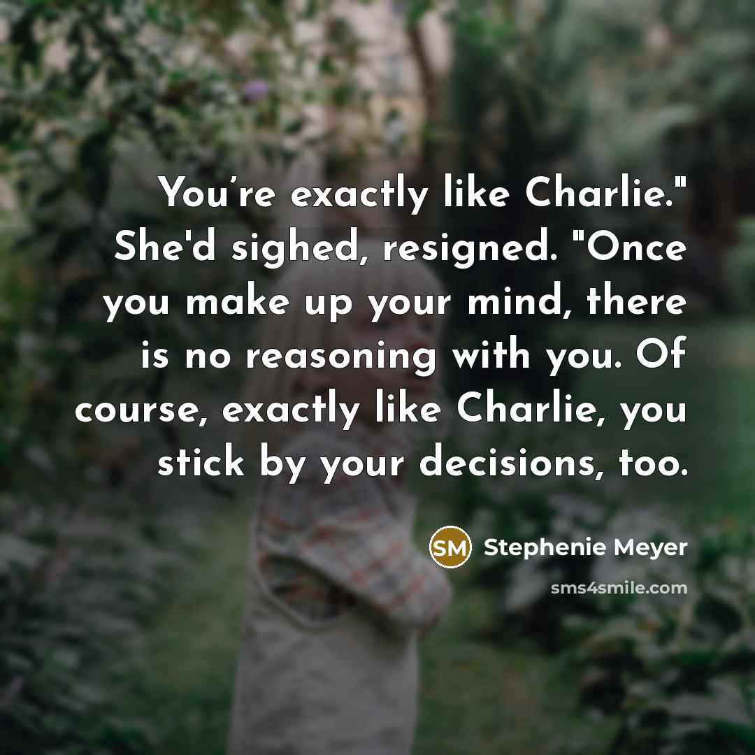 “"You’re exactly like Charlie." She'd sighed, resigned. "Once you make…” quote by Stephenie Meyer