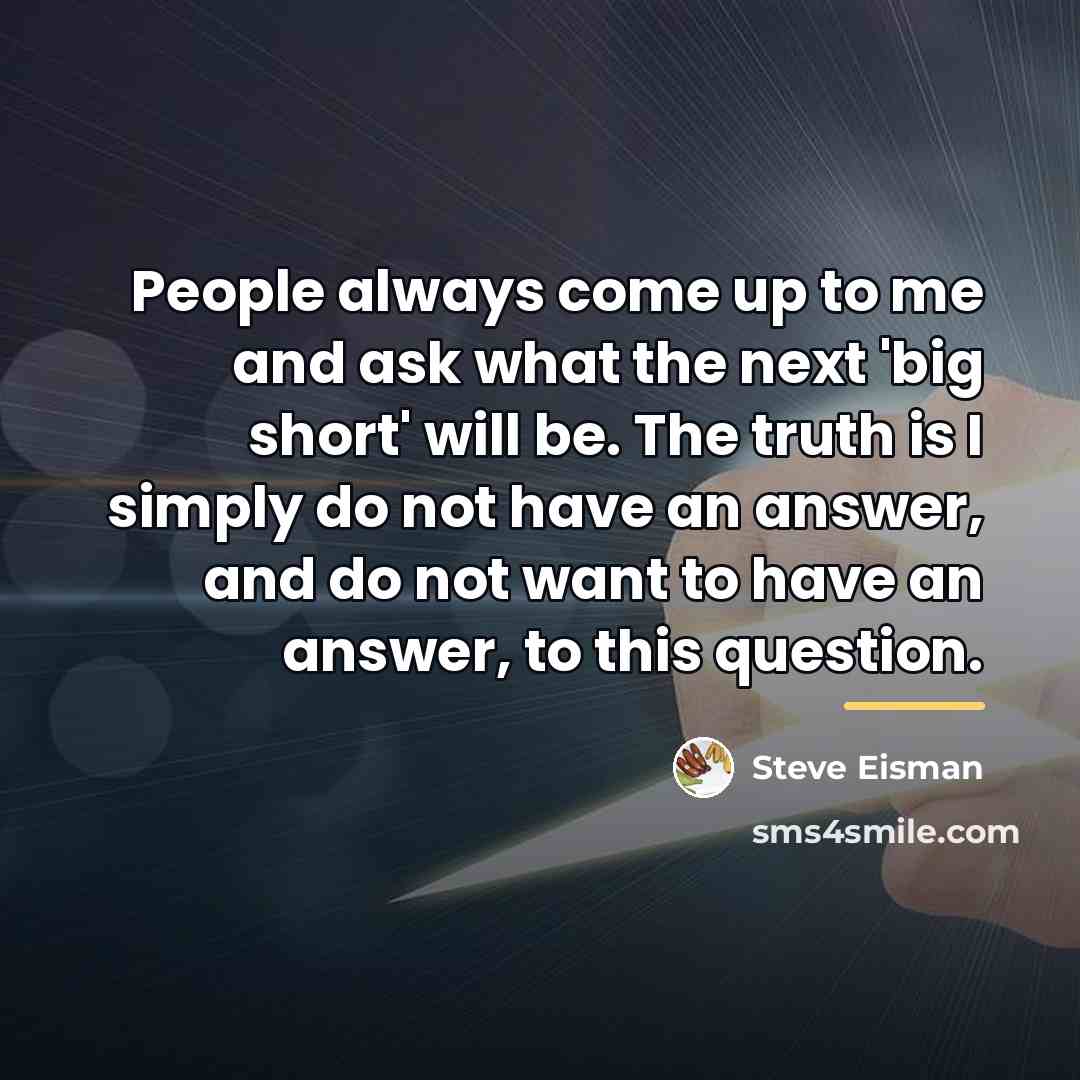 “People always come up to me and ask what the…” quote by Steve Eisman