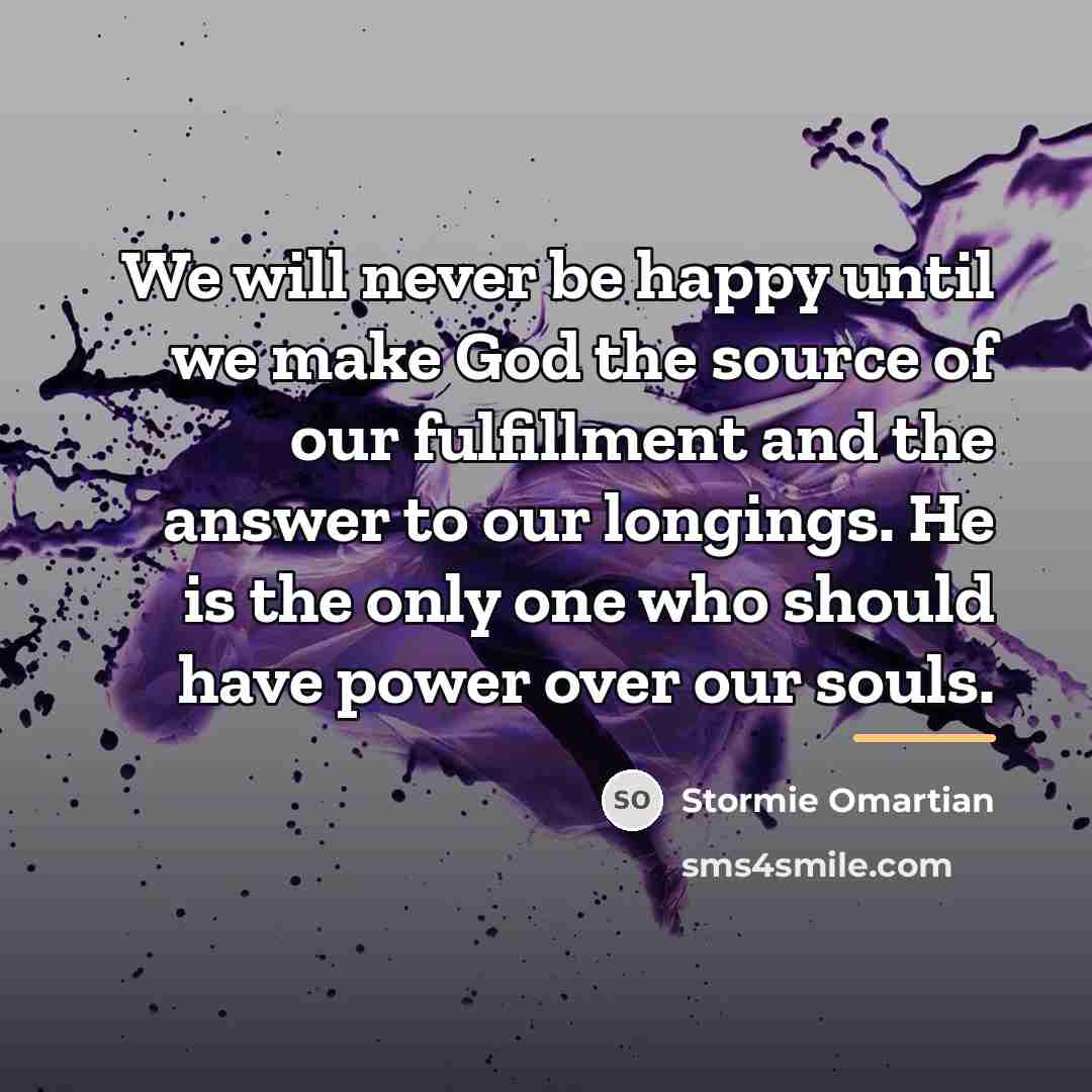 “We will never be happy until we make God the…” quote by Stormie Omartian