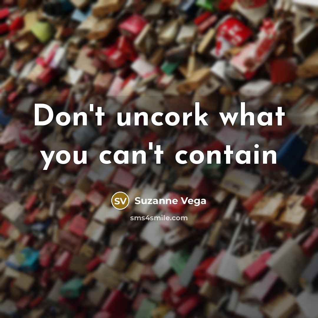 “Don't uncork what you can't contain…” quote by Suzanne Vega