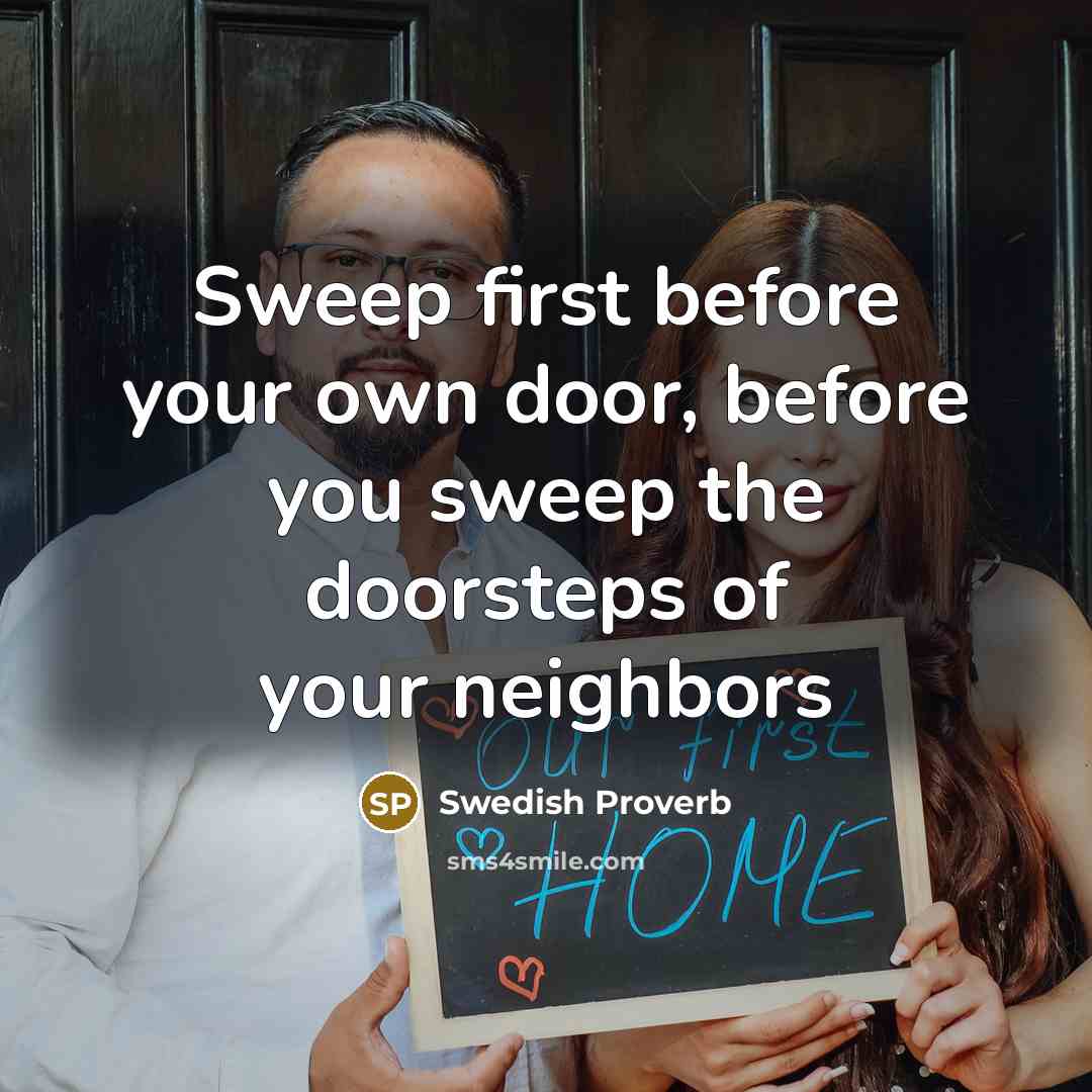 “Sweep first before your own door, before you sweep the…” quote by Swedish Proverb