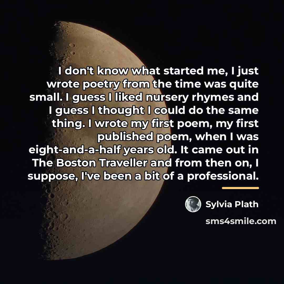 “I don't know what started me, I just wrote poetry…” quote by Sylvia Plath