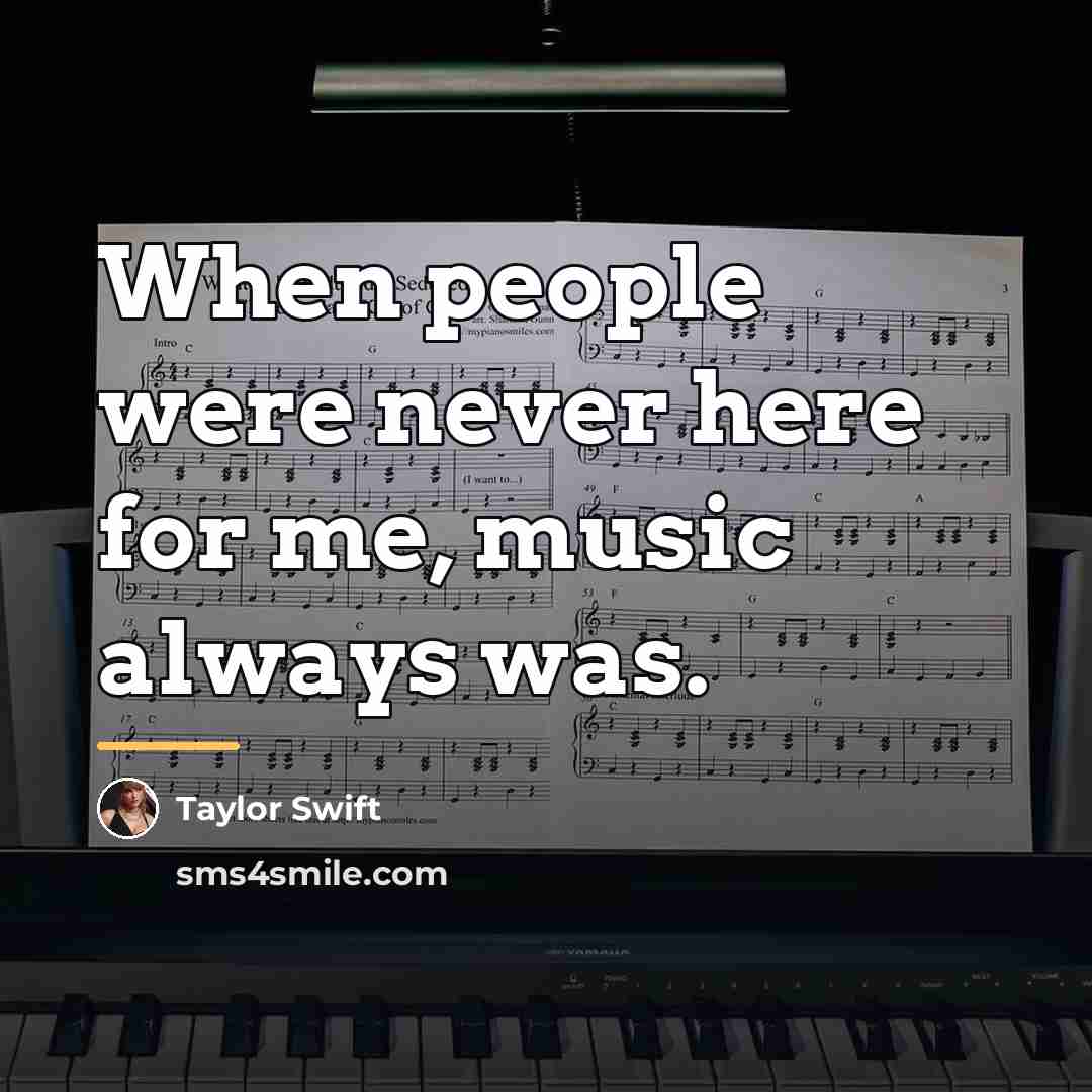 “When people were never here for me, music always was.…” quote by Taylor Swift