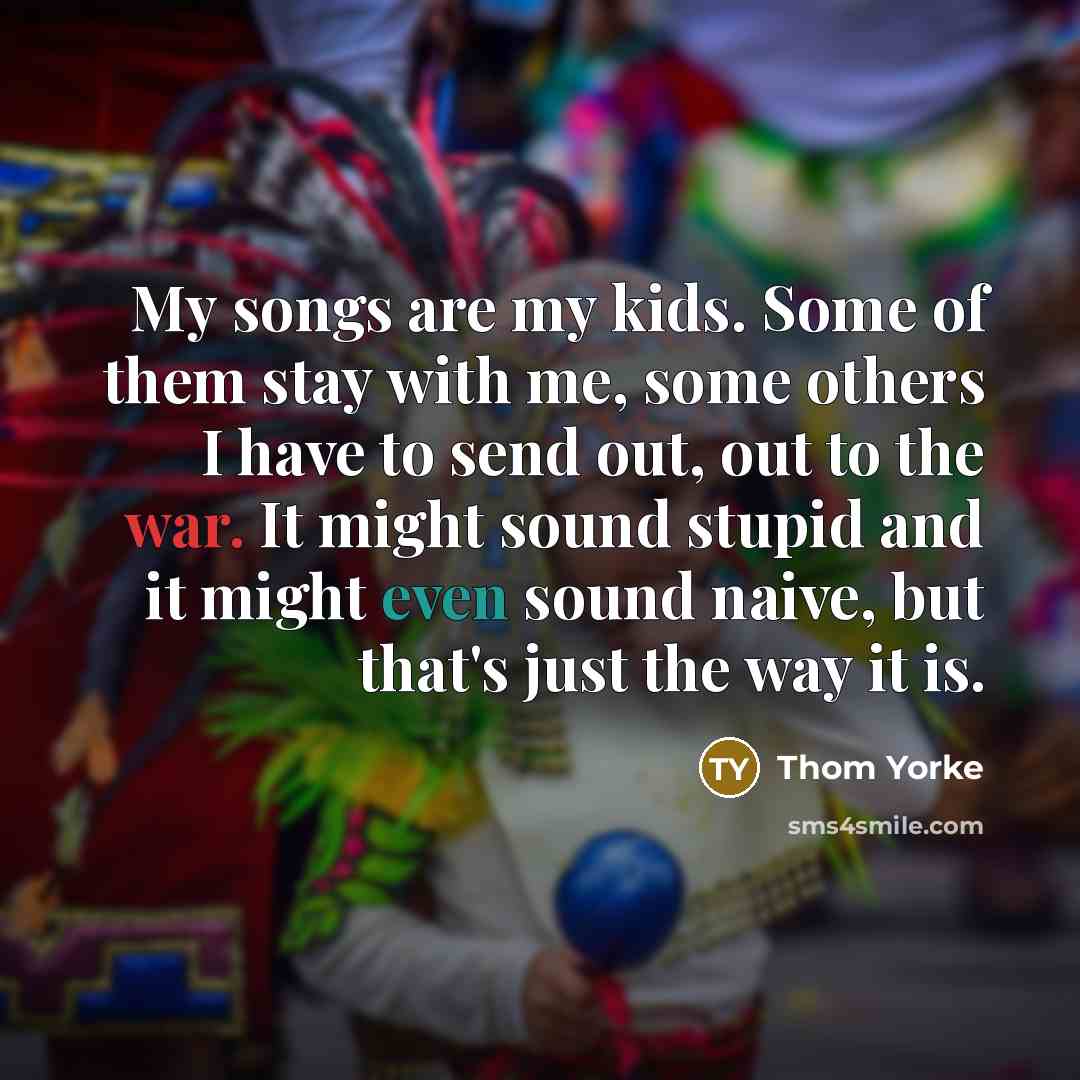 “My songs are my kids. Some of them stay with…” quote by Thom Yorke
