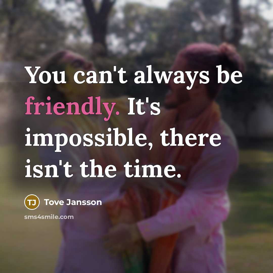 “You can't always be friendly. It's impossible, there isn't the time.” quote by Tove Jansson