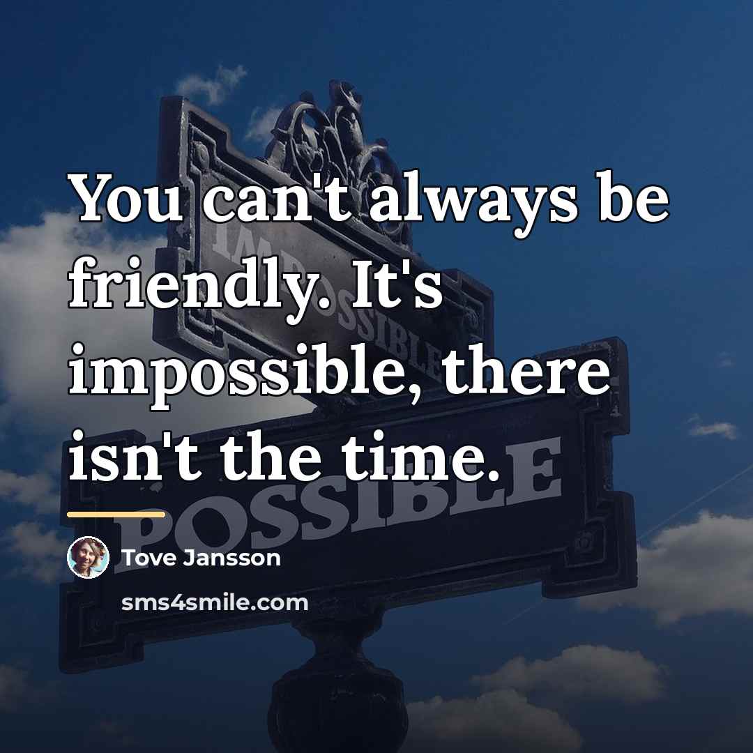 “You can't always be friendly. It's impossible, there isn't the…” quote by Tove Jansson