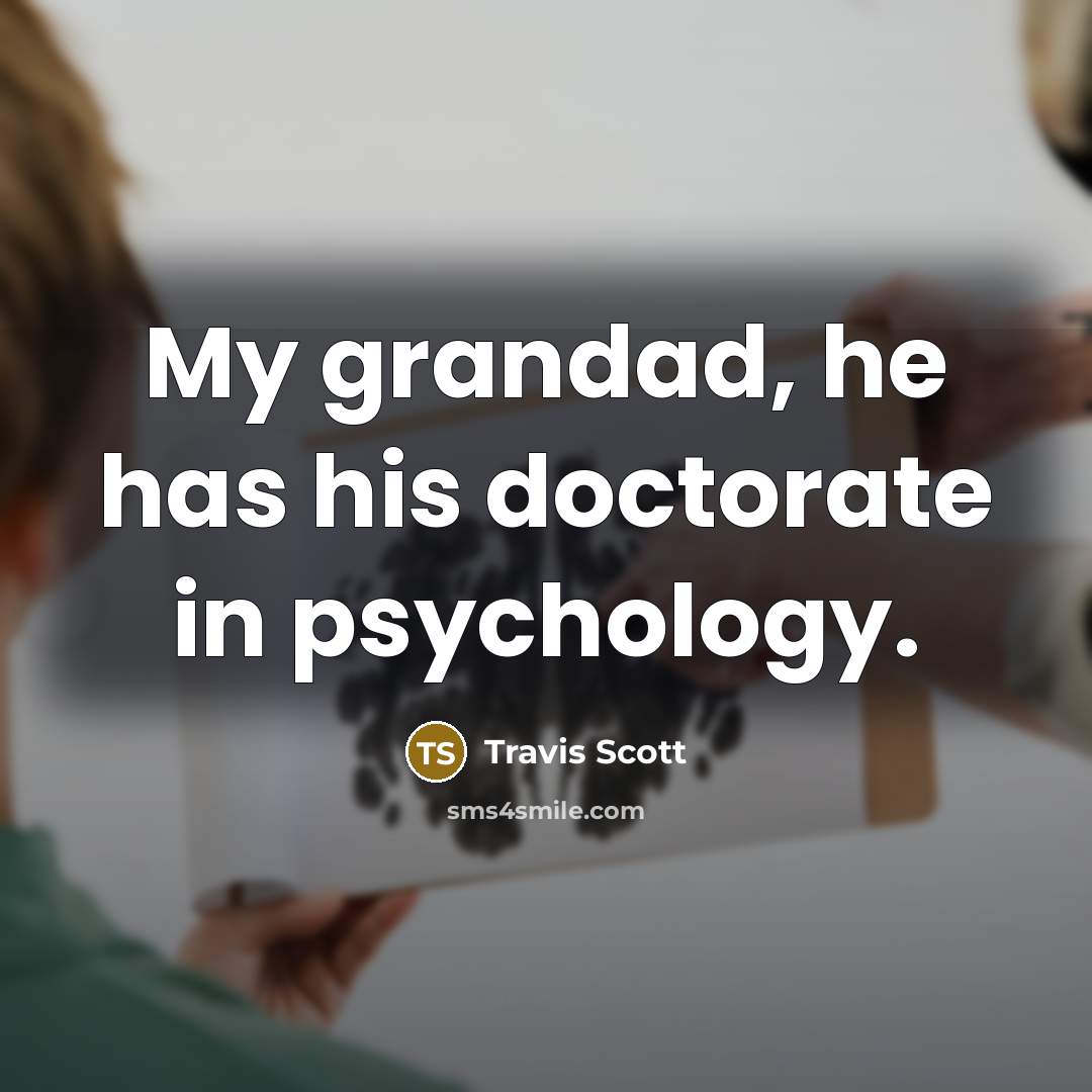 “My grandad, he has his doctorate in psychology.…” quote by Travis Scott