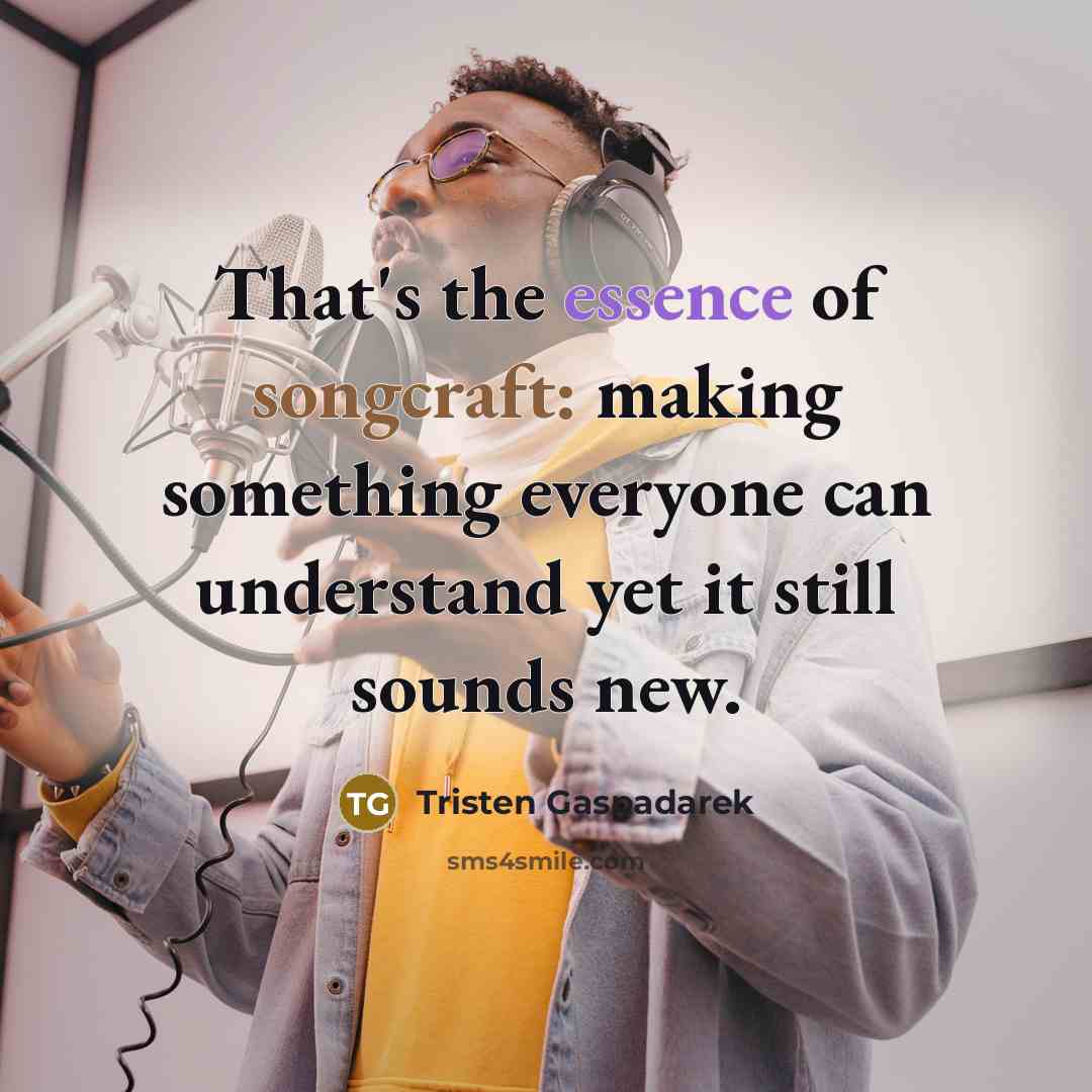 “That's the essence of songcraft: making something everyone can understand…” quote by Tristen Gaspadarek