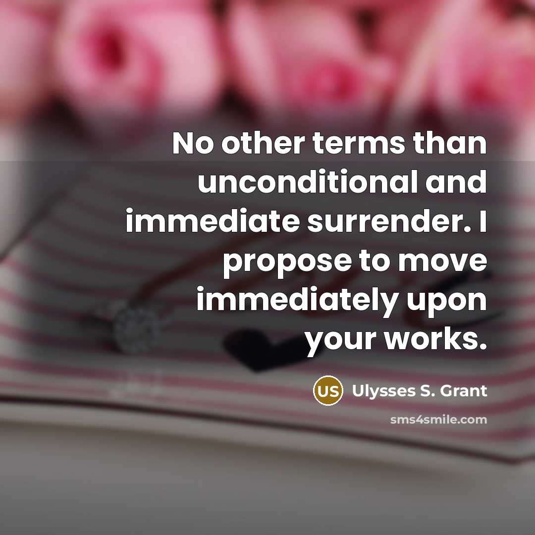 “No other terms than unconditional and immediate surrender. I propose to move immediately upon your works.” quote by Ulysses S. Grant