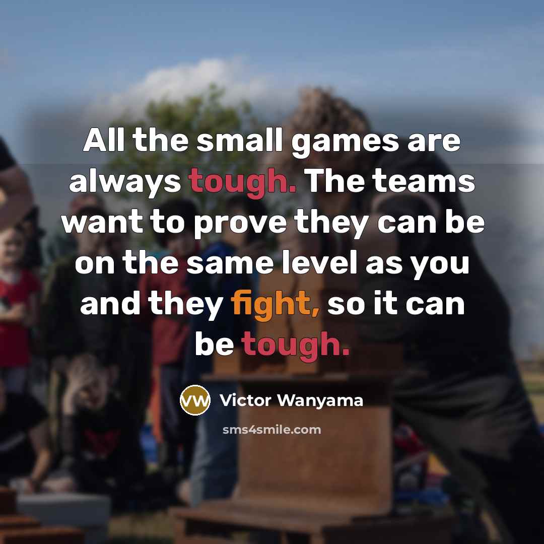 “All the small games are always tough. The teams want…” quote by Victor Wanyama