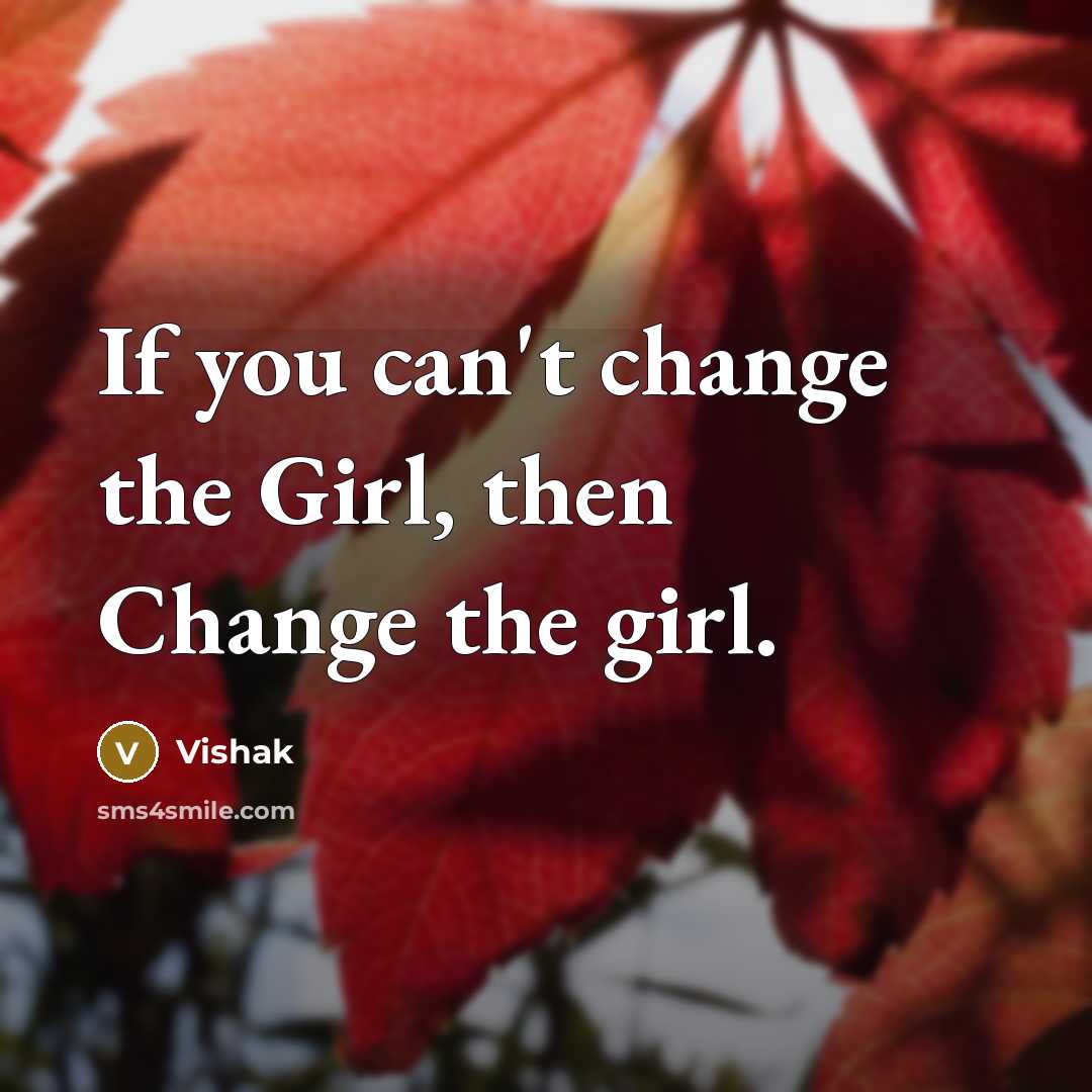 “If you can't change the Girl, then Change the girl.” quote by Vishak