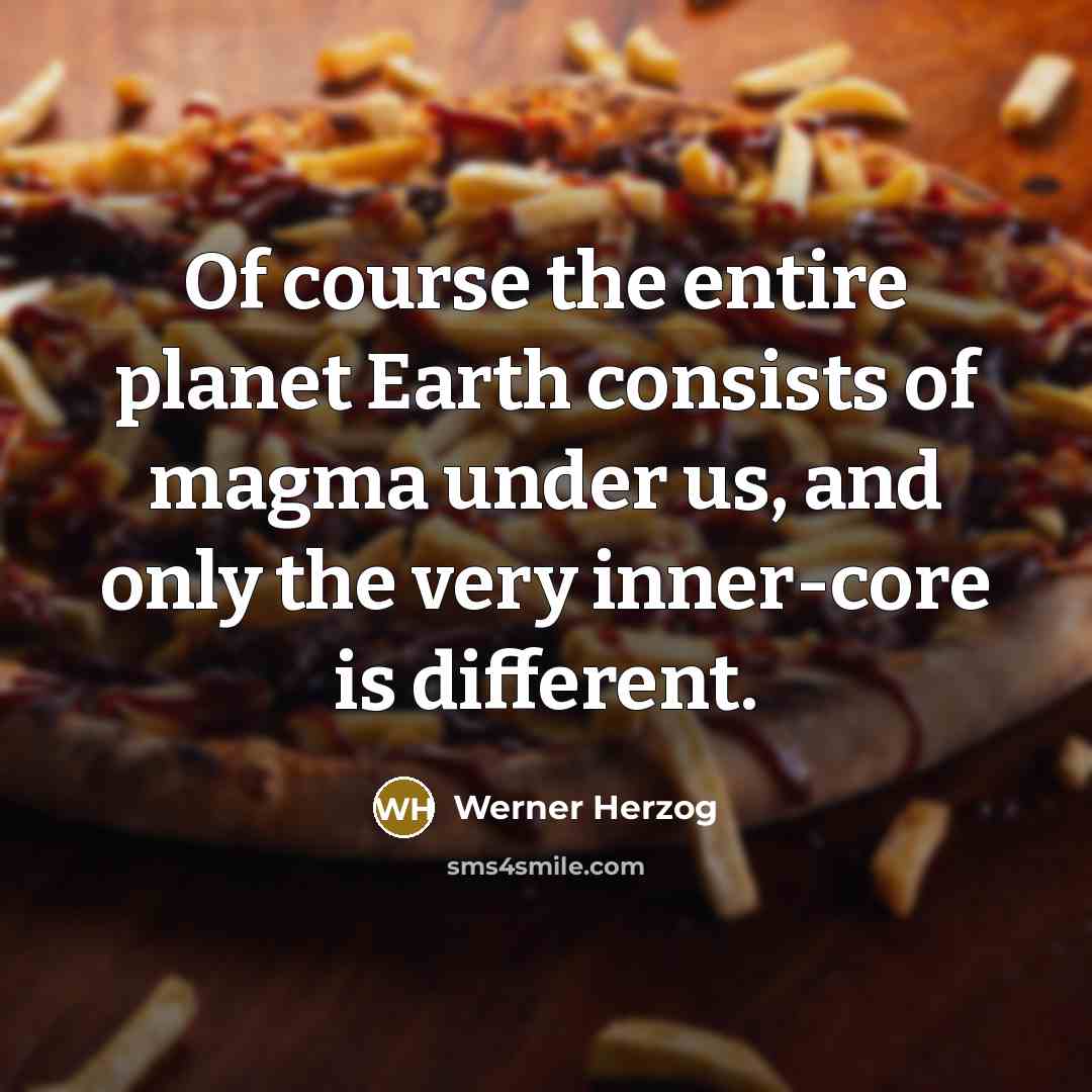 “Of course the entire planet Earth consists of magma under…” quote by Werner Herzog