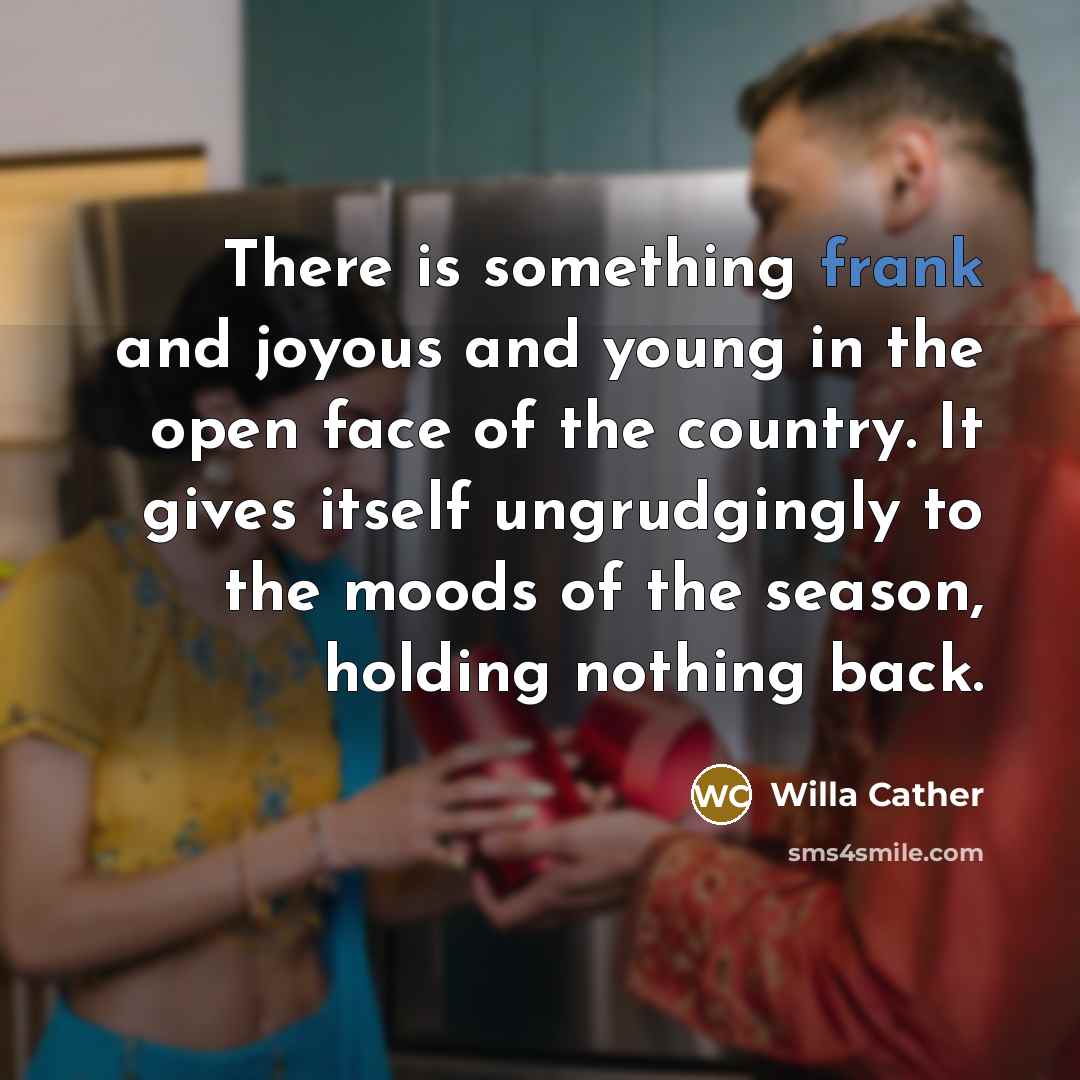“There is something frank and joyous and young in the…” quote by Willa Cather