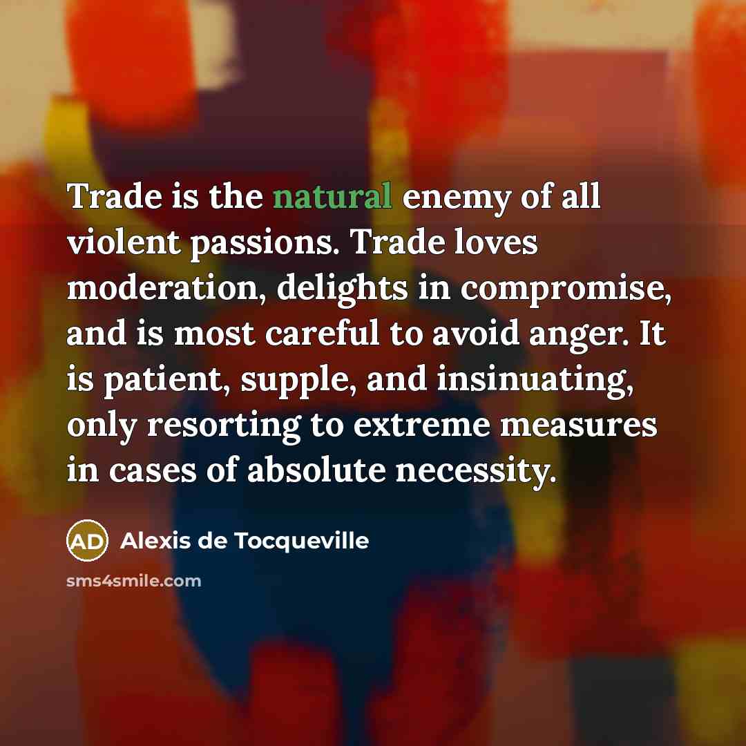 “Trade is the natural enemy of all violent passions. Trade…” quote by Alexis de Tocqueville