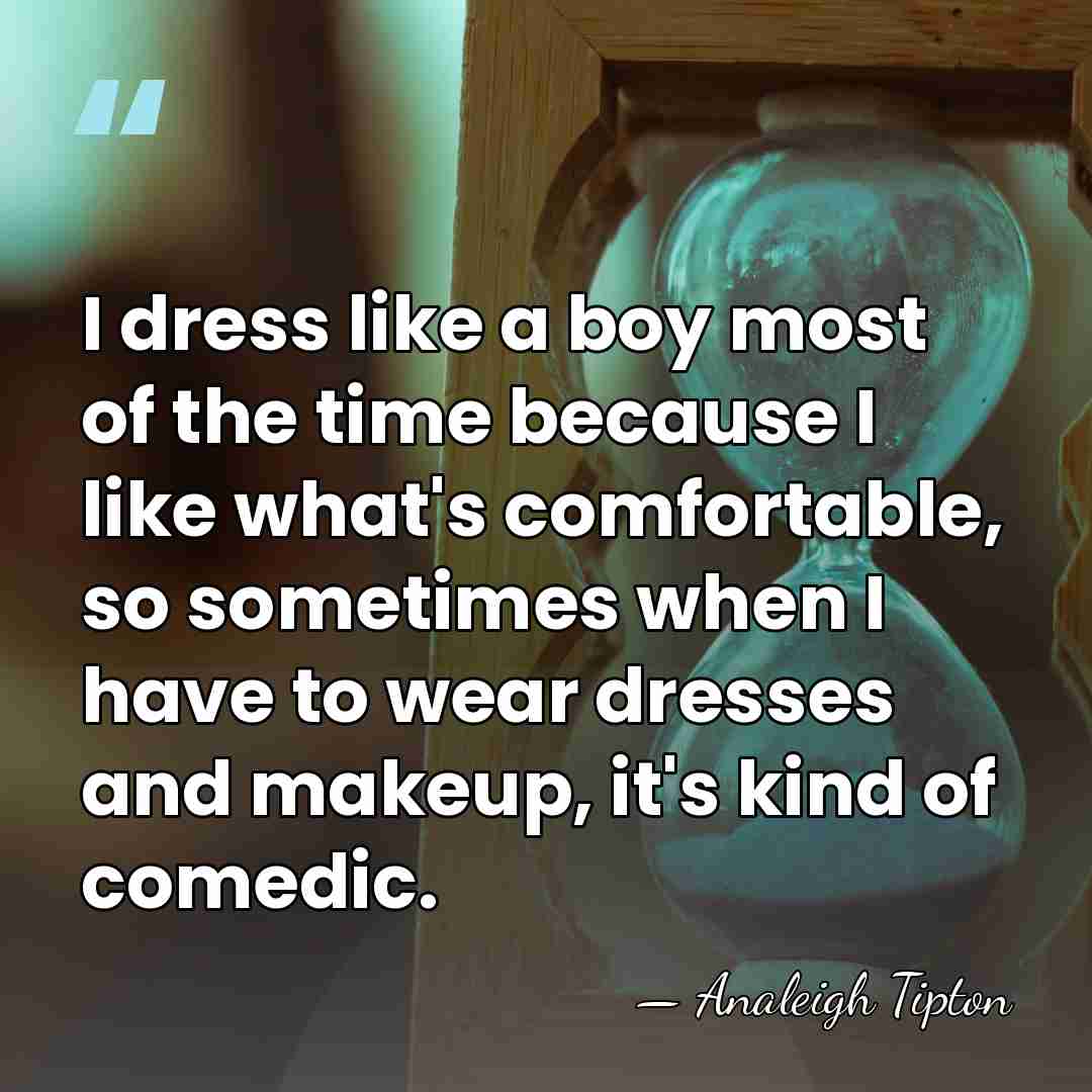 I dress like a boy most of the time because I like&hellip; - Analeigh Tipton