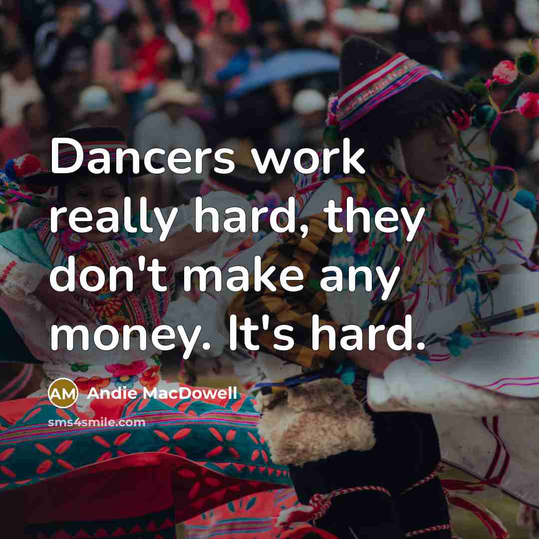 “Dancers work really hard, they don't make any money. It's…” quote by Andie MacDowell