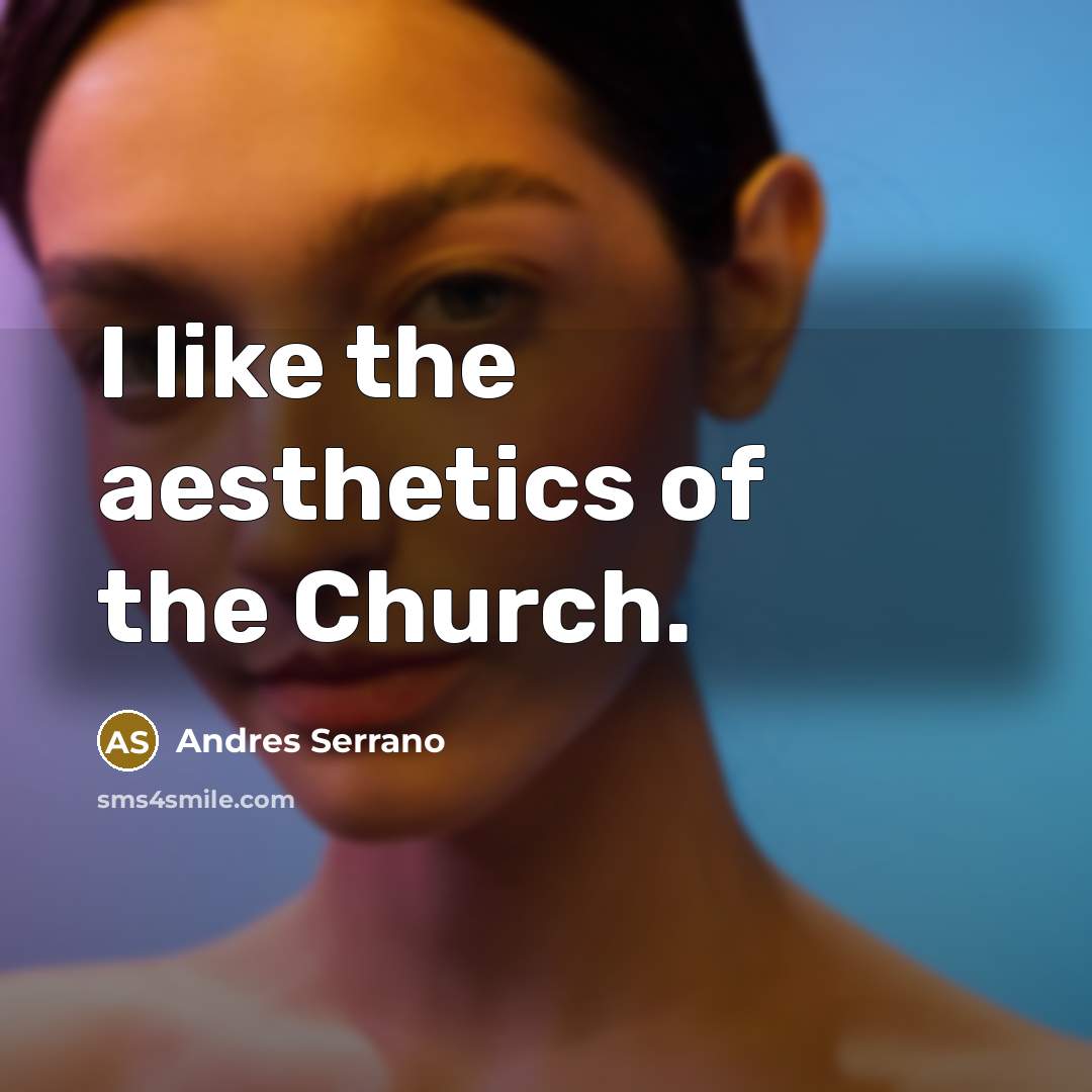 “I like the aesthetics of the Church.…” quote by Andres Serrano