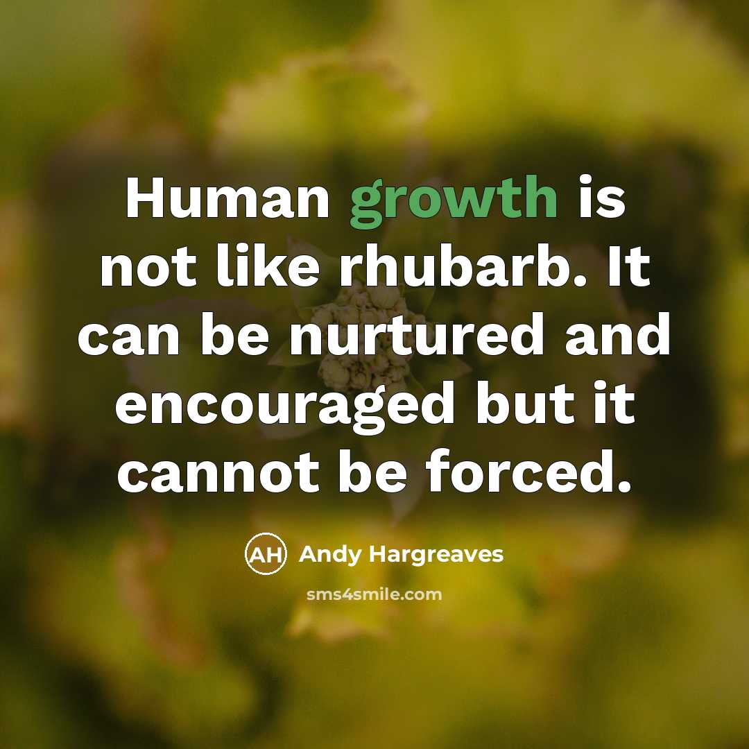 “Human growth is not like rhubarb. It can be nurtured…” quote by Andy Hargreaves