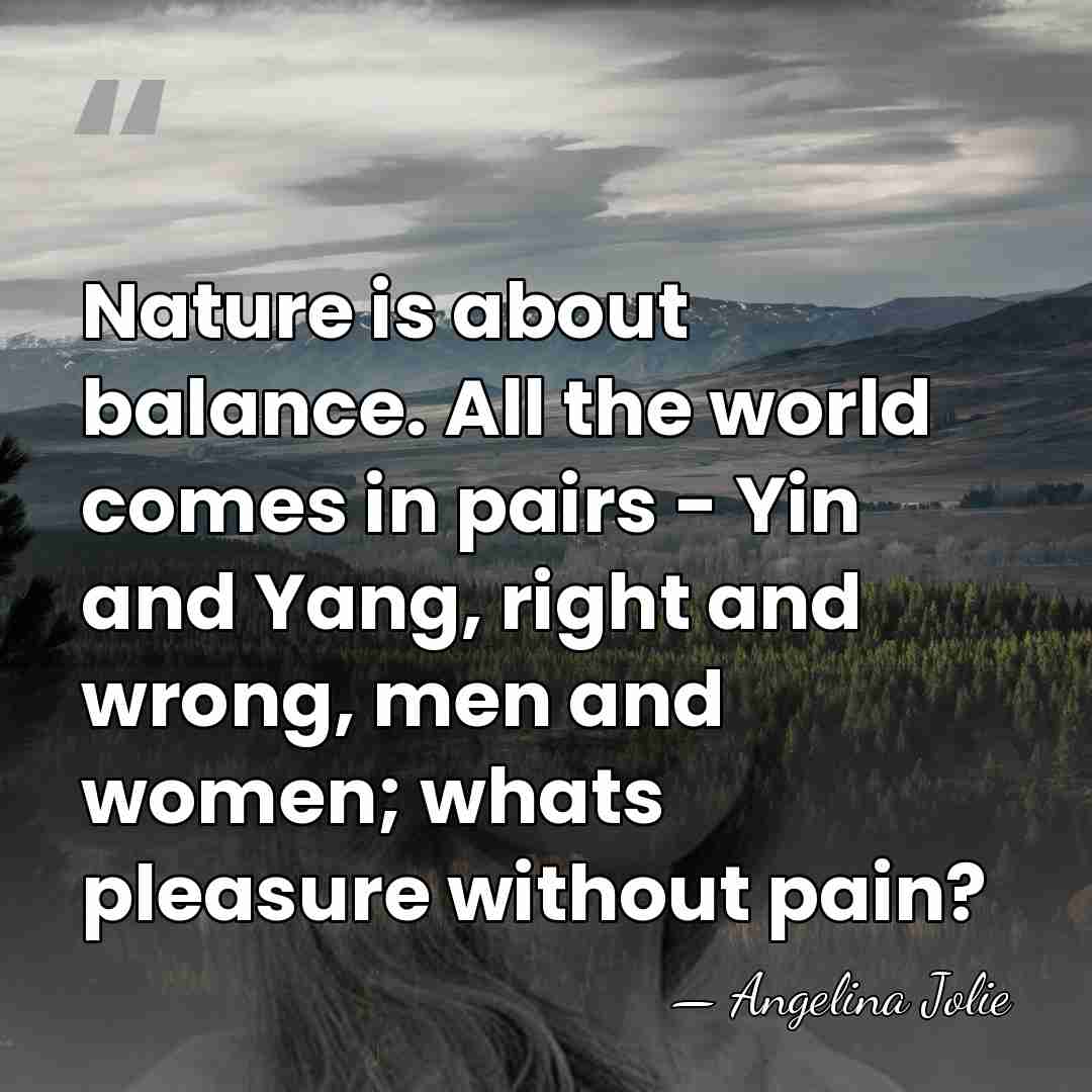 Nature is about balance. All the world comes in pairs - Yin&hellip; - Angelina Jolie