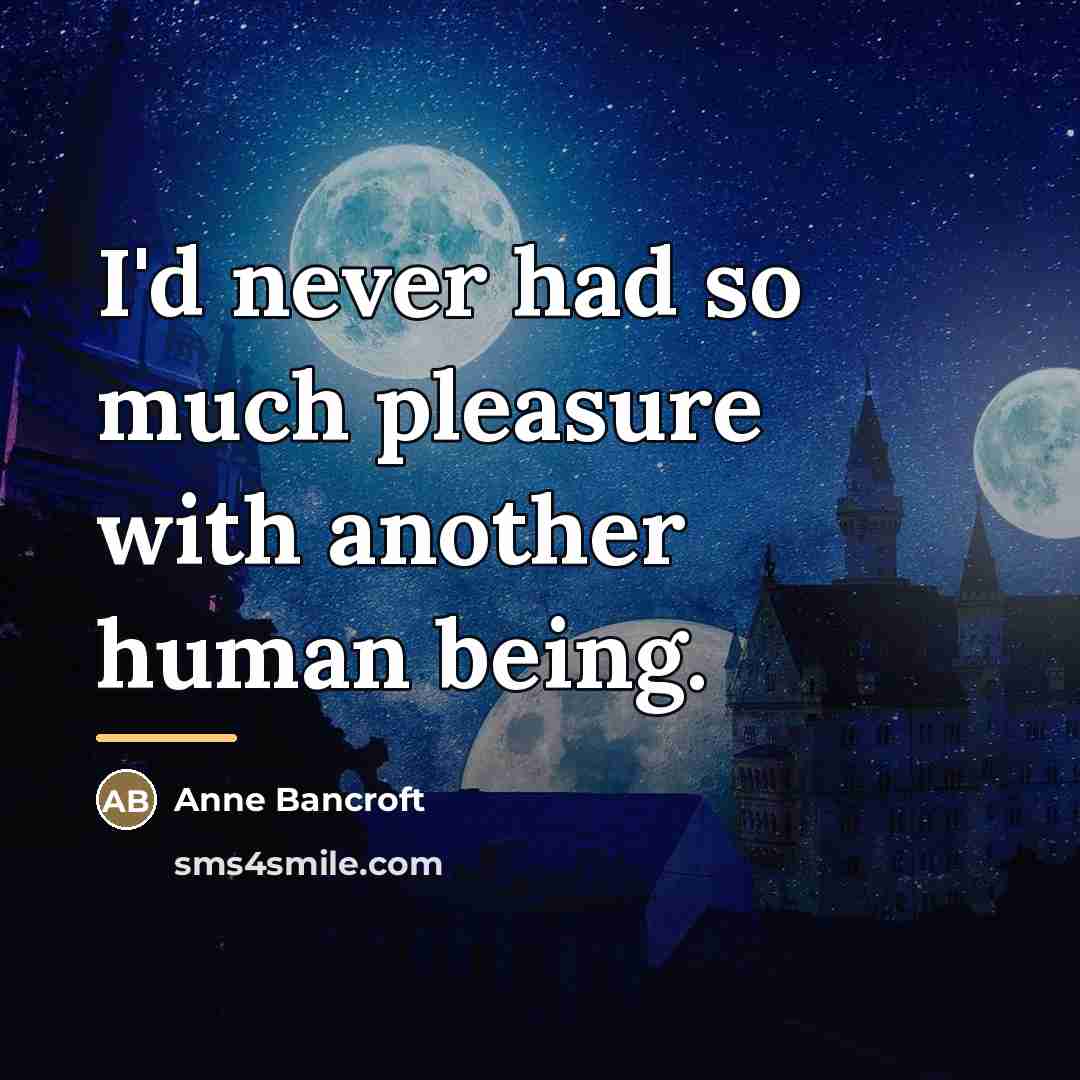 “I'd never had so much pleasure with another human being.…” quote by Anne Bancroft