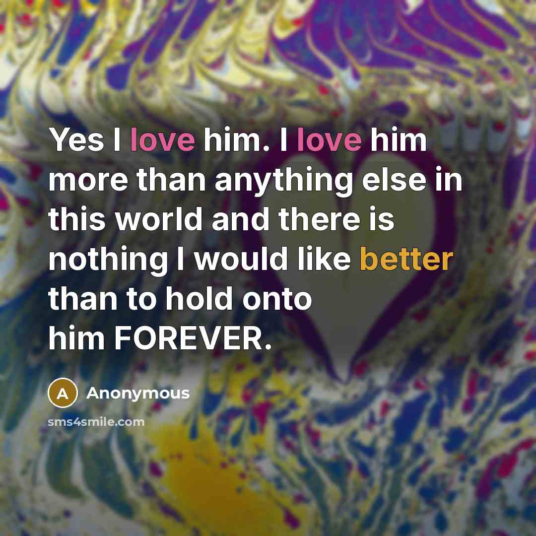 “Yes I love him. I love him more than anything…” quote by Anonymous