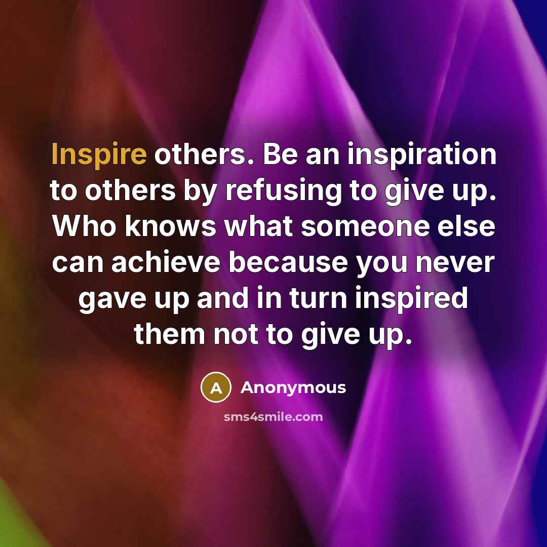 “Inspire others. Be an inspiration to others by refusing to…” quote by Anonymous