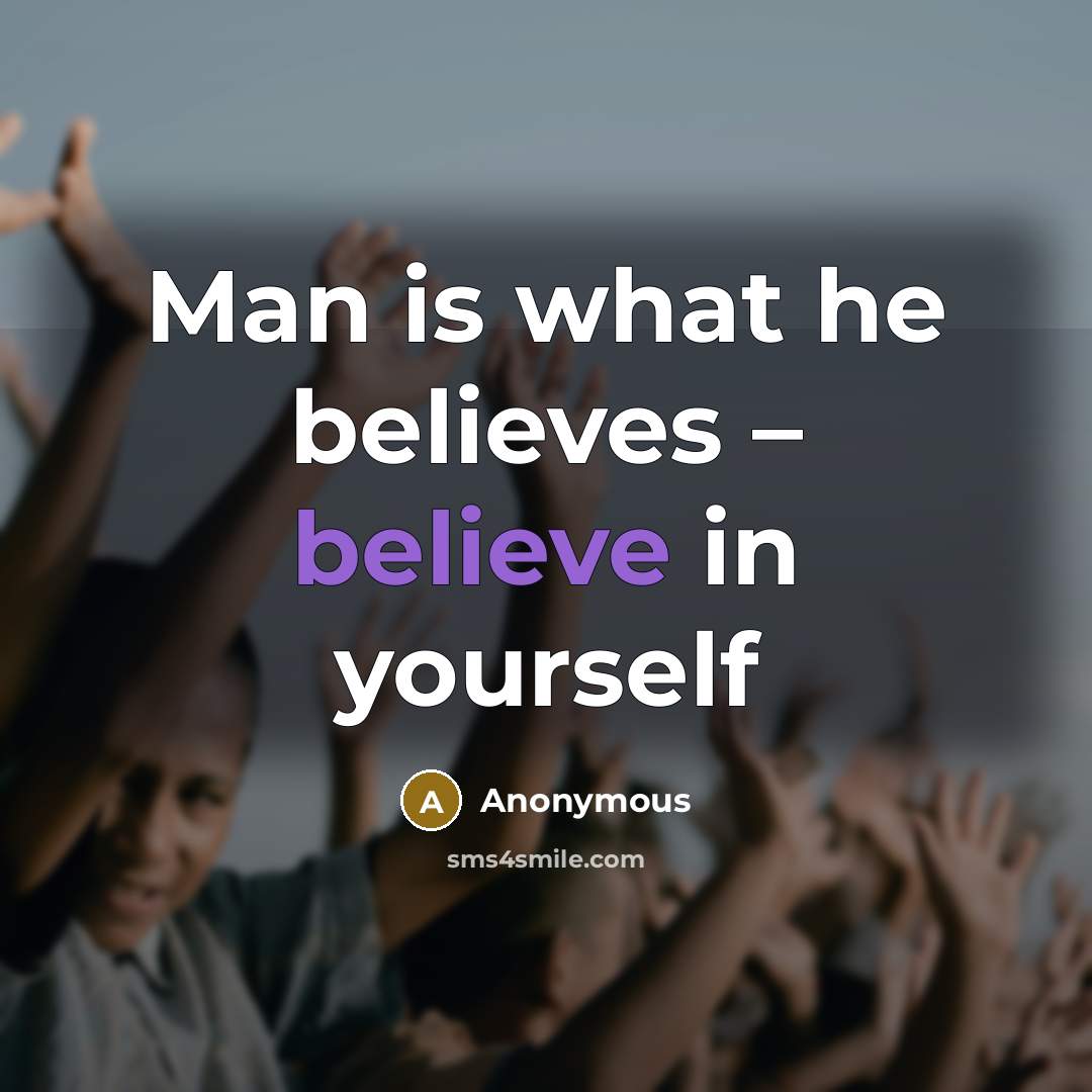 “Man is what he believes – believe in yourself…” quote by Anonymous