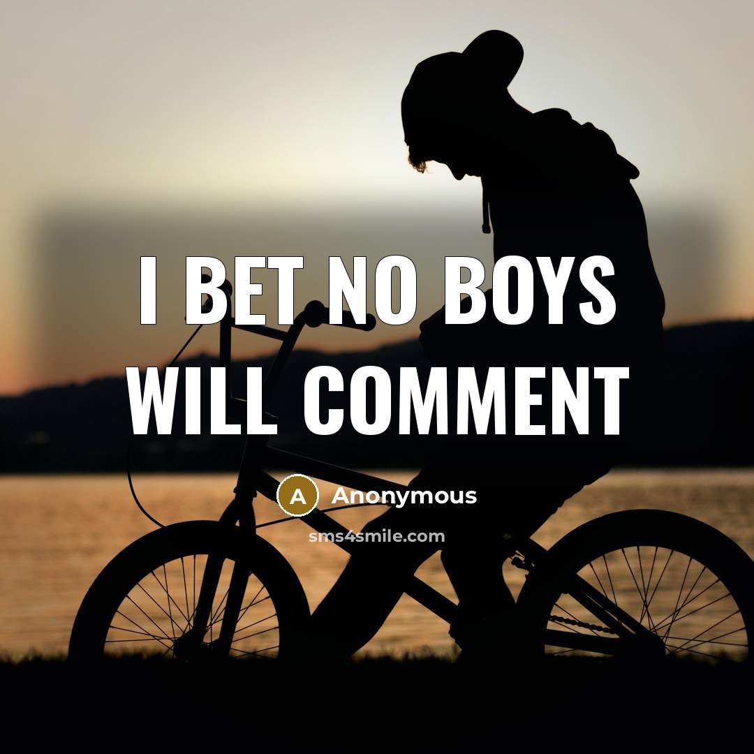 “I bet no BOYS will comment” quote by Anonymous