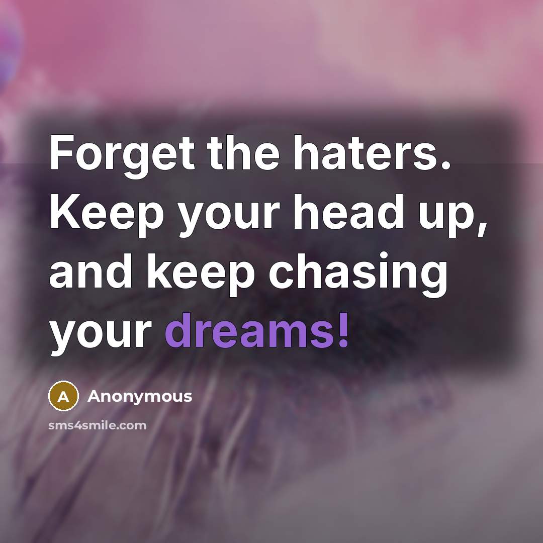 “Forget the haters. Keep your head up, and keep chasing…” quote by Anonymous