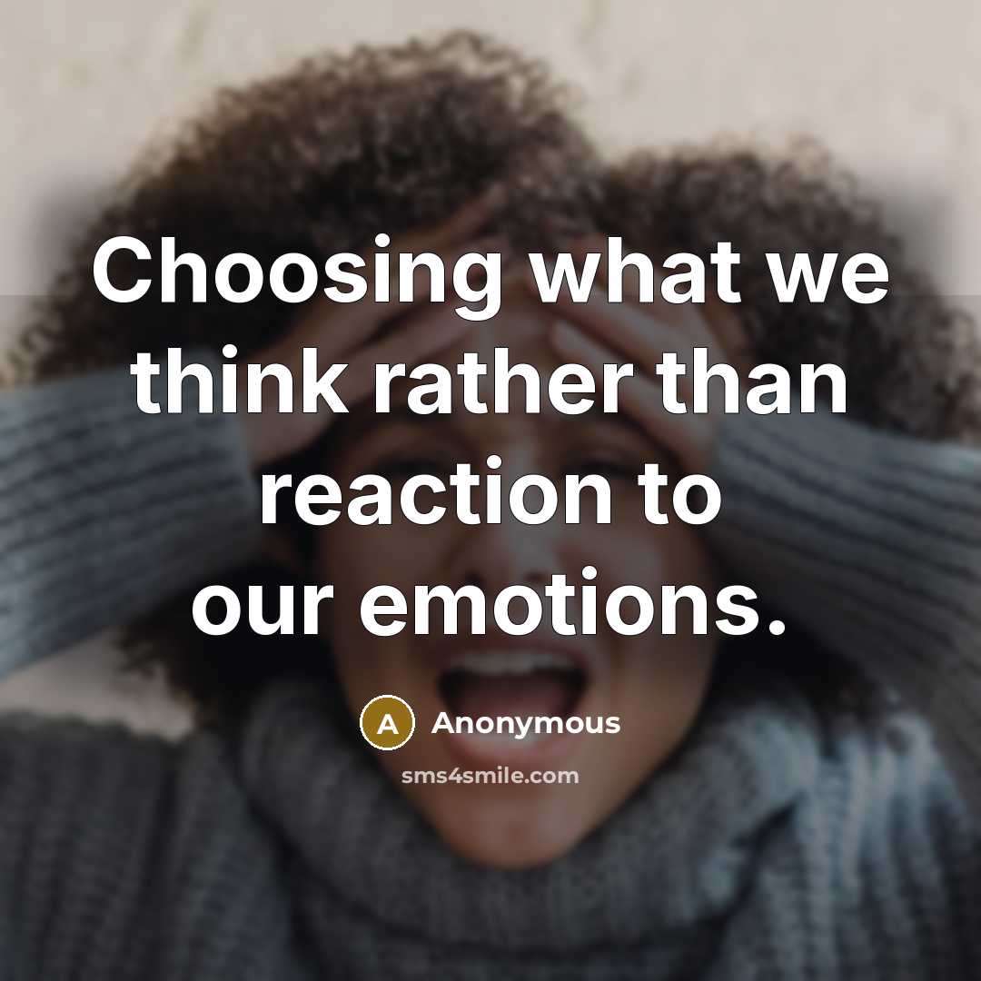 “Choosing what we think rather than reaction to our emotions.” quote by Anonymous