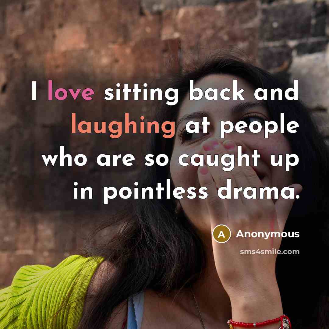 “I love sitting back and laughing at people who are so caught up in pointless drama.” quote by Anonymous