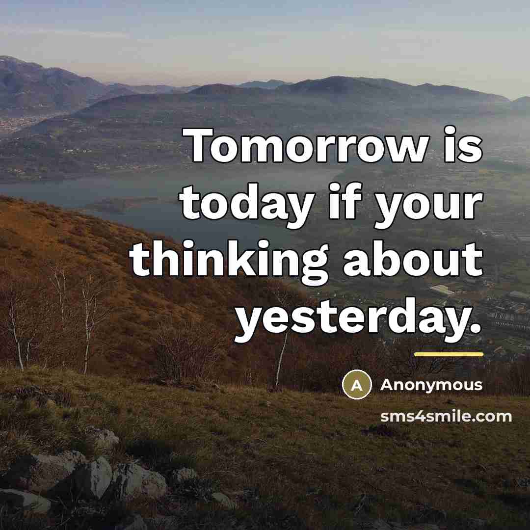 “Tomorrow is today if your thinking about yesterday.…” quote by Anonymous