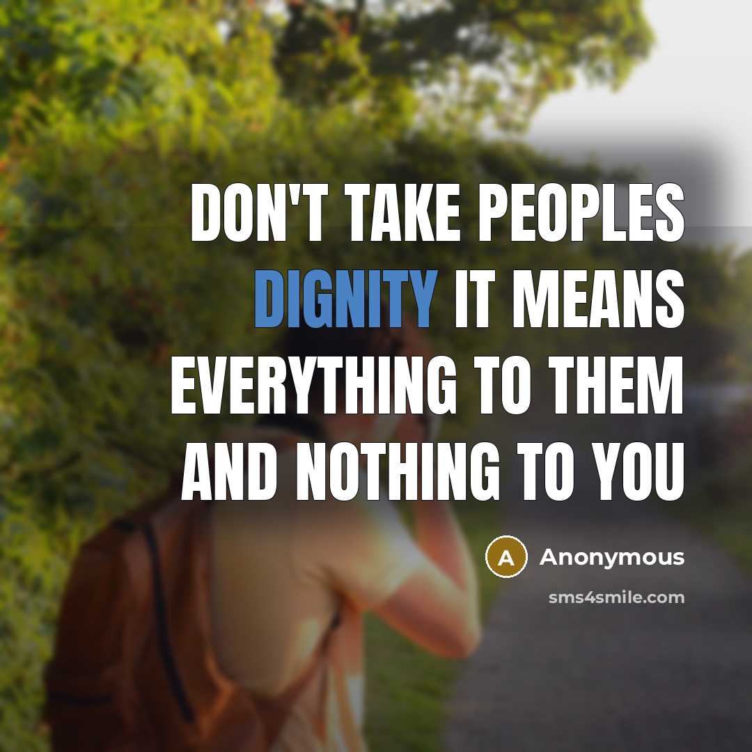 “Don't take peoples dignity it means everything to them and nothing to you” quote by Anonymous