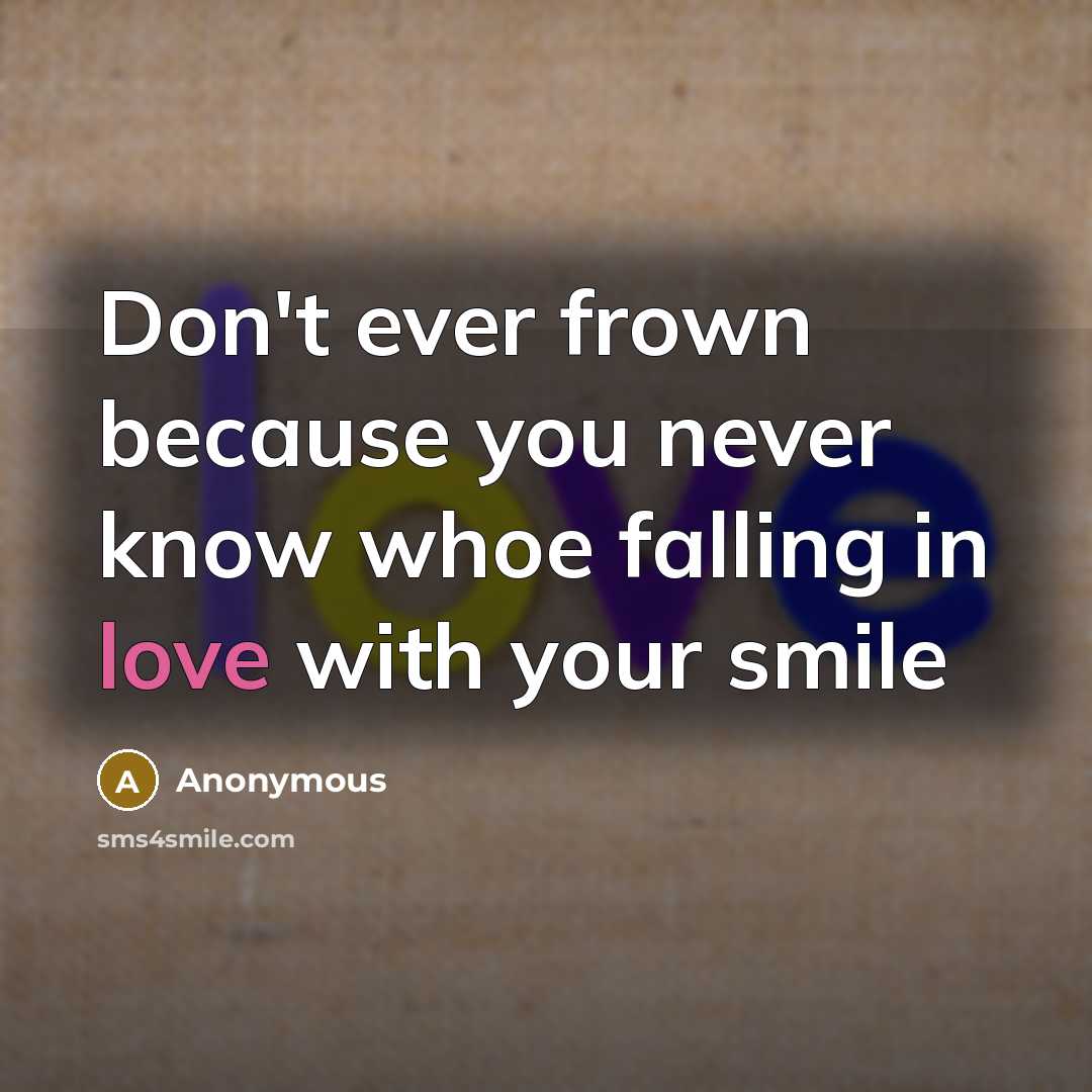 “Don't ever frown because you never know whoe falling in…” quote by Anonymous